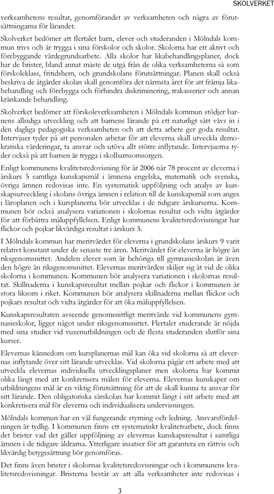 Alla skolor har likabehandlingsplaner, dock har de brister, bland annat måste de utgå från de olika verksamheterna så som förskoleklass, fritidshem, och grundskolans förutsättningar.