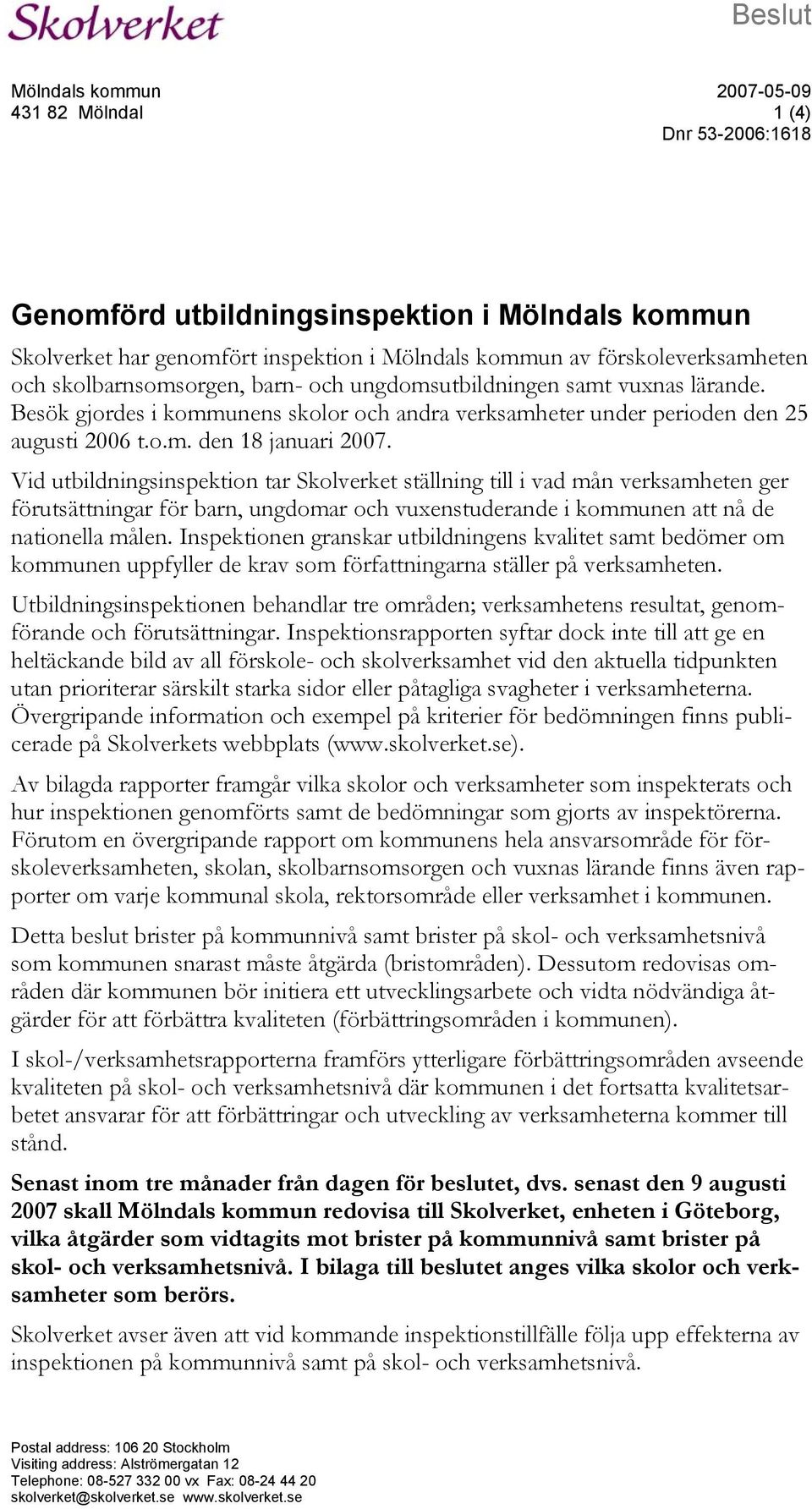 Vid utbildningsinspektion tar Skolverket ställning till i vad mån verksamheten ger förutsättningar för barn, ungdomar och vuxenstuderande i kommunen att nå de nationella målen.