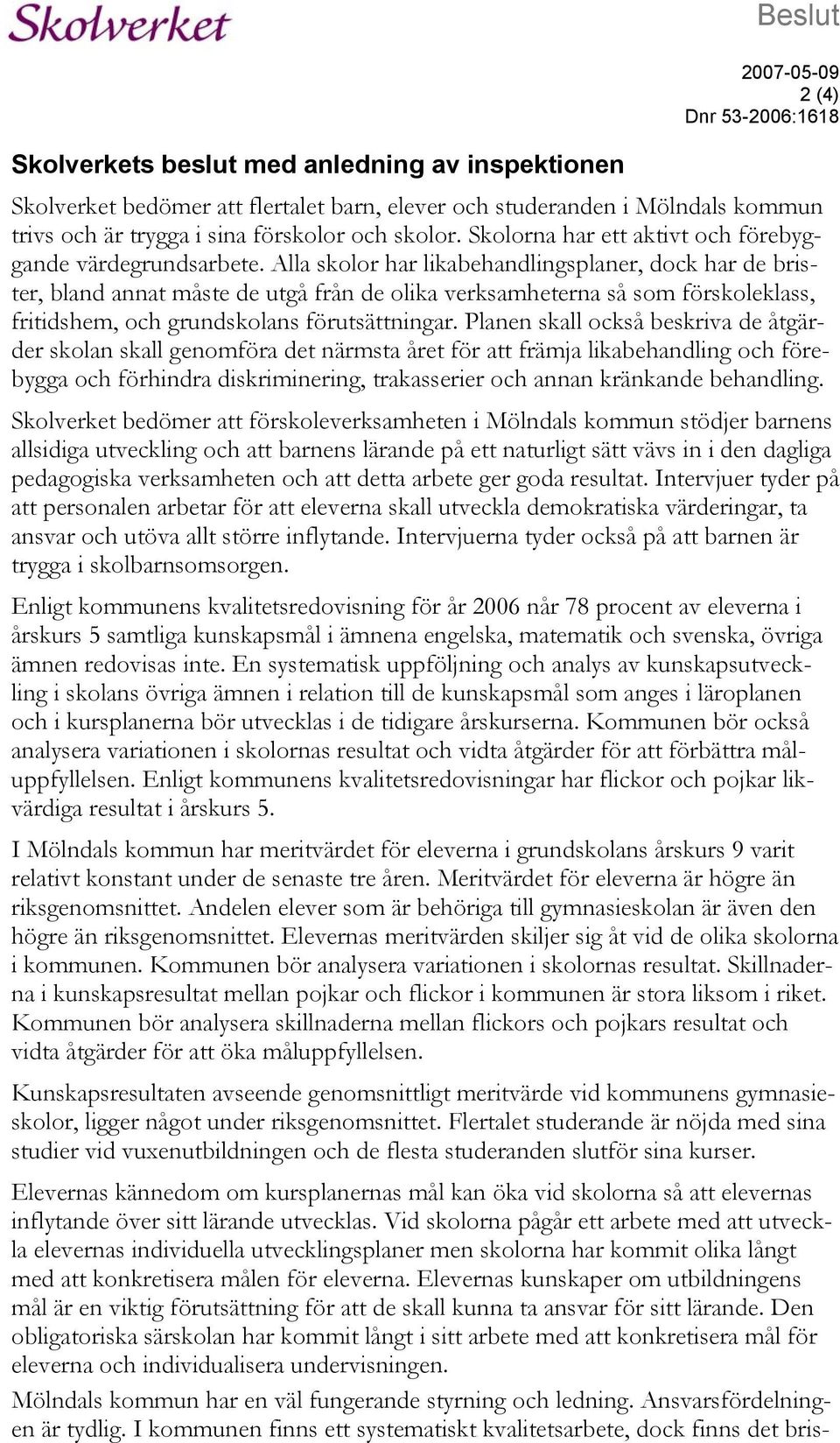 Alla skolor har likabehandlingsplaner, dock har de brister, bland annat måste de utgå från de olika verksamheterna så som förskoleklass, fritidshem, och grundskolans förutsättningar.