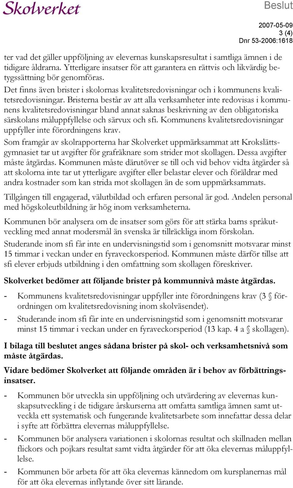 Bristerna består av att alla verksamheter inte redovisas i kommunens kvalitetsredovisningar bland annat saknas beskrivning av den obligatoriska särskolans måluppfyllelse och särvux och sfi.