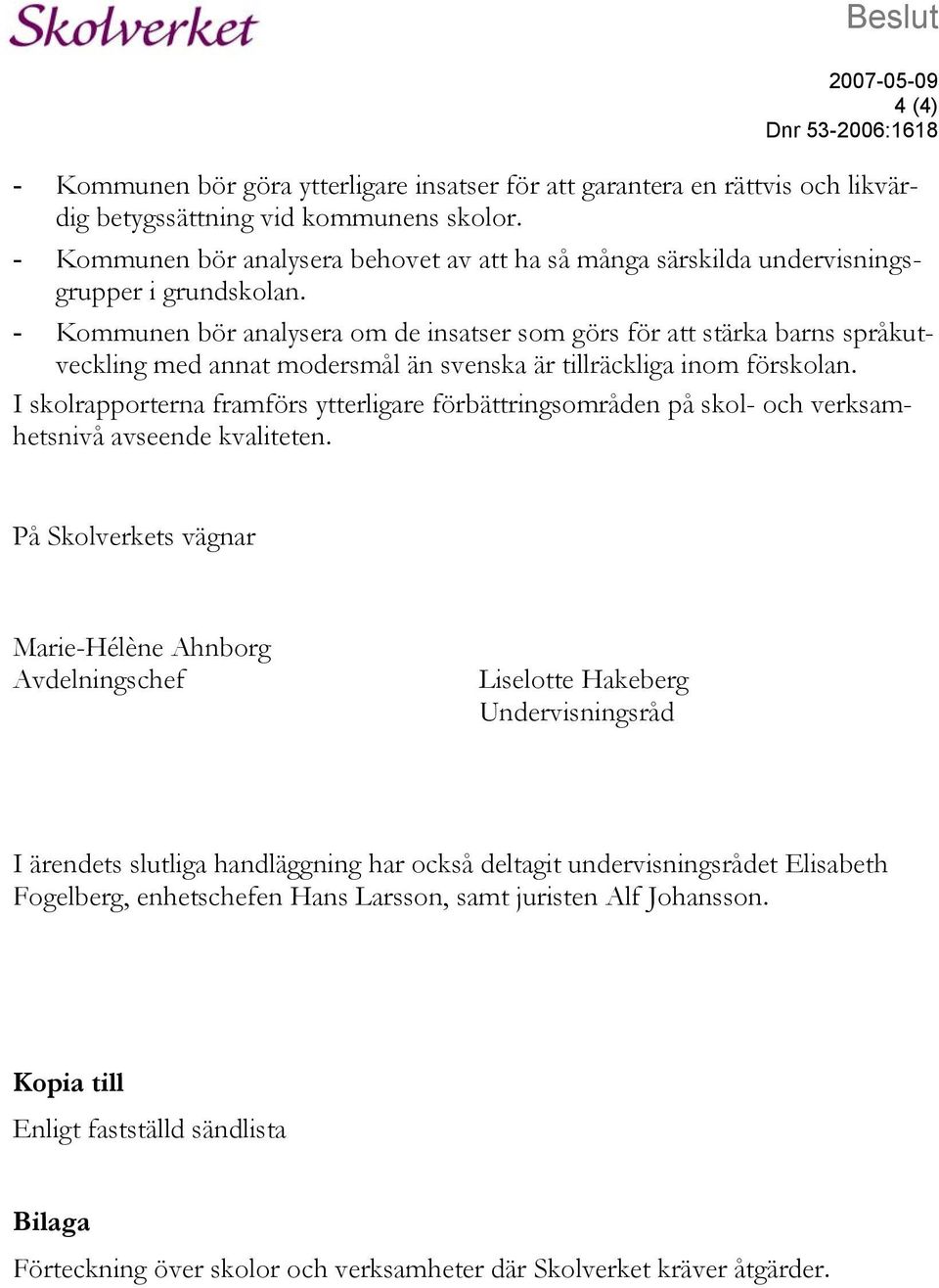 - Kommunen bör analysera om de insatser som görs för att stärka barns språkutveckling med annat modersmål än svenska är tillräckliga inom förskolan.