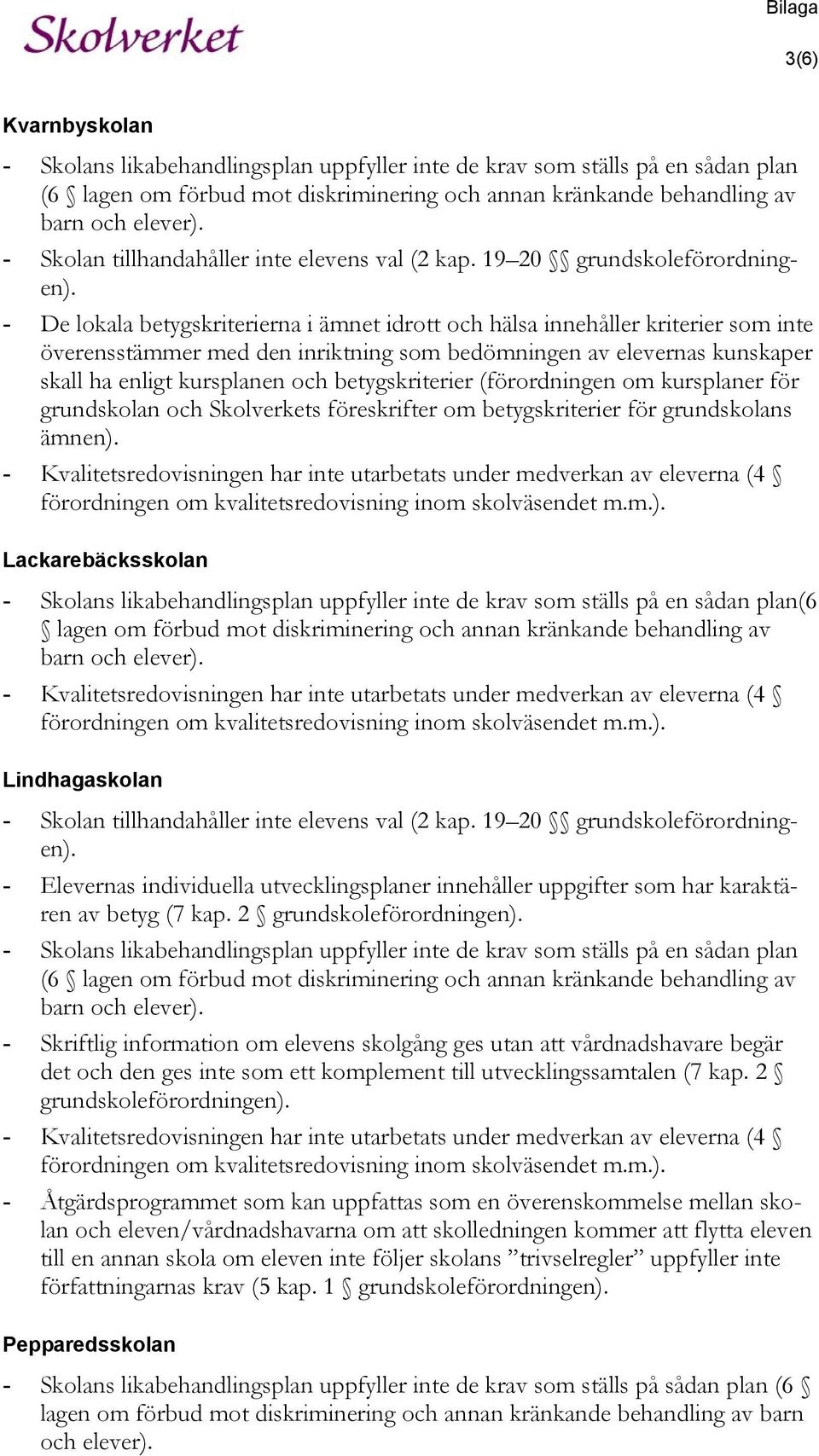 - De lokala betygskriterierna i ämnet idrott och hälsa innehåller kriterier som inte överensstämmer med den inriktning som bedömningen av elevernas kunskaper skall ha enligt kursplanen och