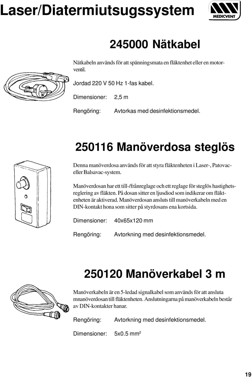 Manöverdosan har ett till-/frånreglage och ett reglage för steglös hastighetsreglering av fläkten. På dosan sitter en ljusdiod som indikerar om fläktenheten är aktiverad.