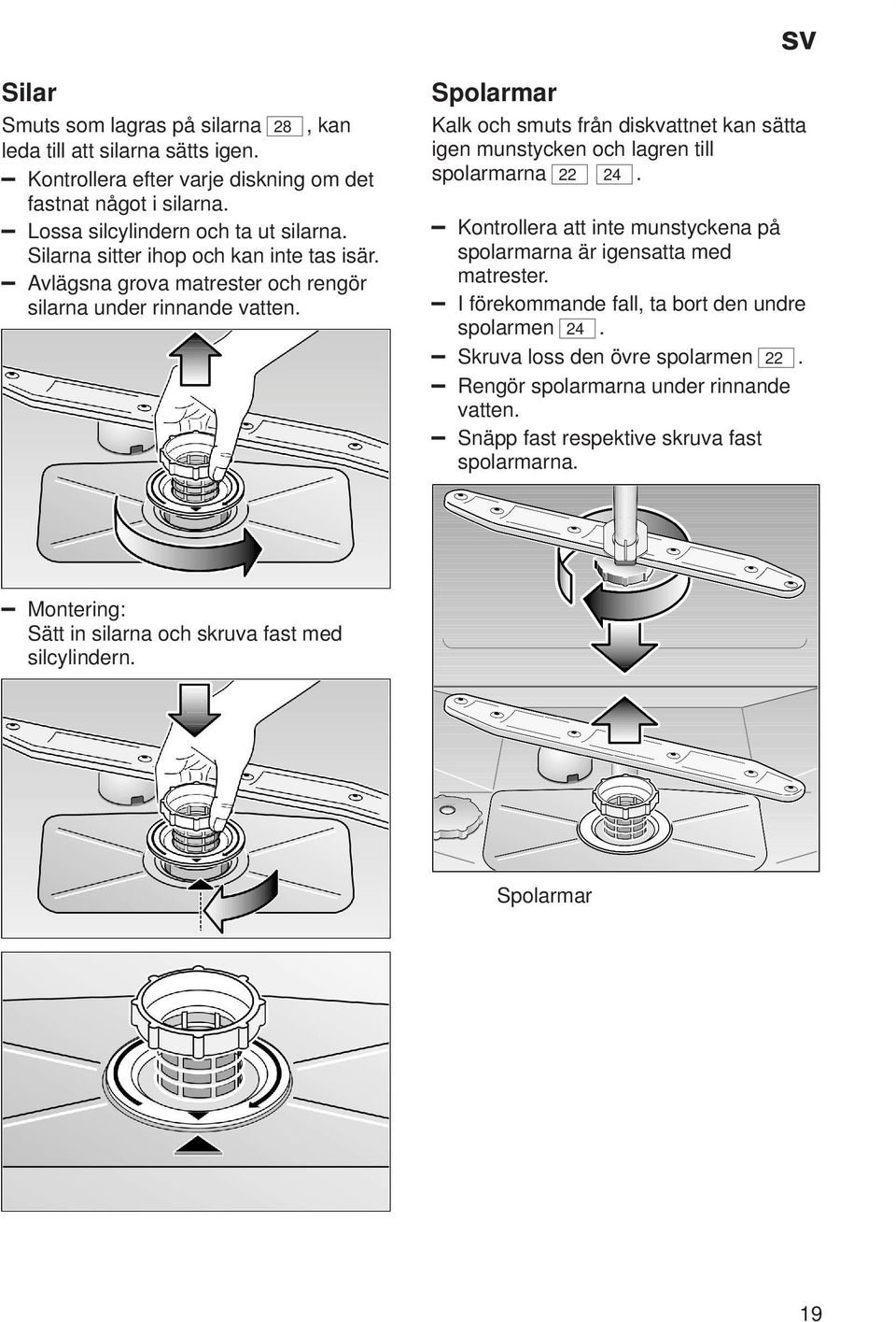 Spolarmar Kalk och smuts från diskvattnet kan sätta igen munstycken och lagren till spolarmarna 22 24. Kontrollera att inte munstyckena på spolarmarna är igensatta med matrester.