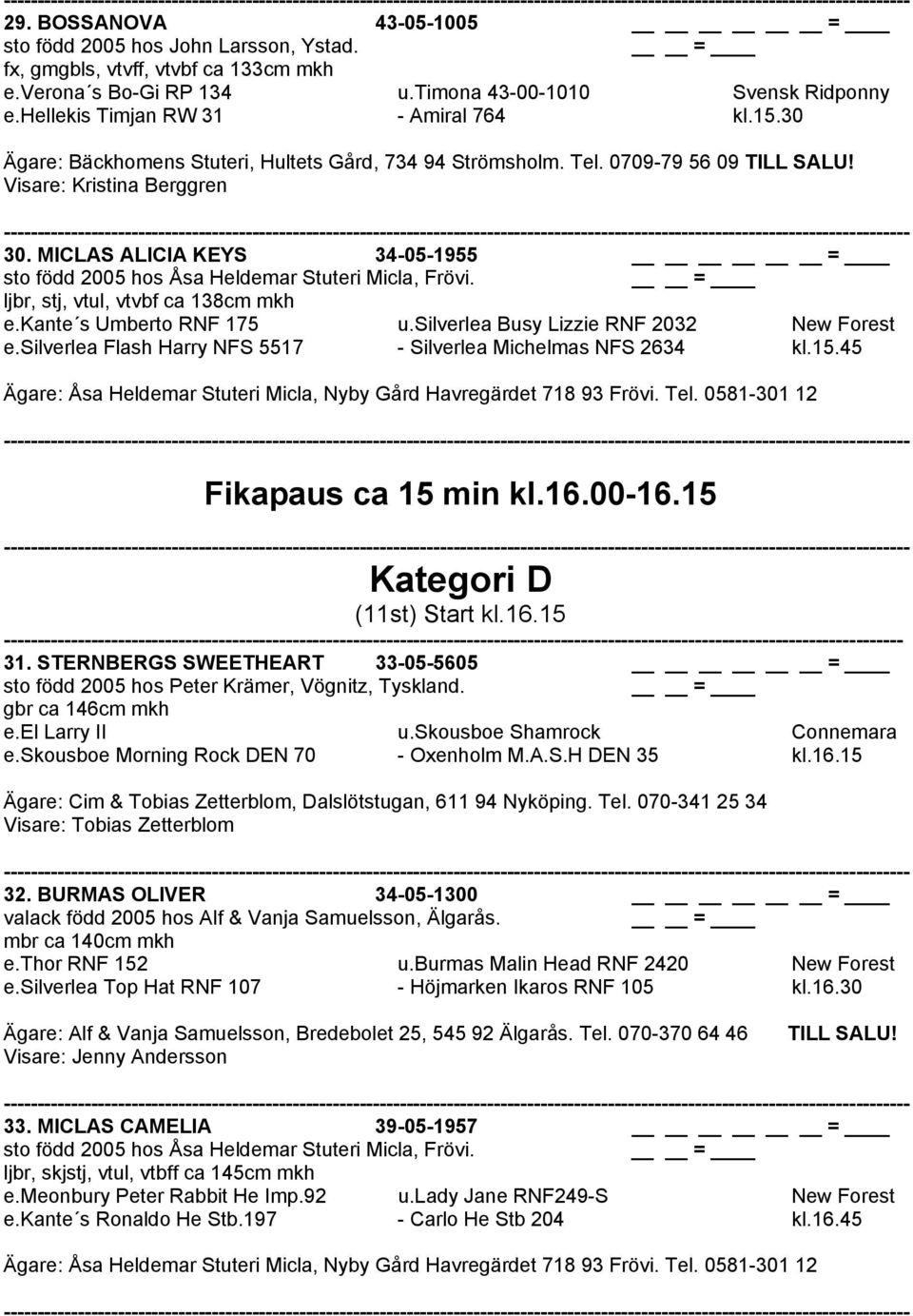 MICLAS ALICIA KEYS 34-05-1955 sto född 2005 hos Åsa Heldemar Stuteri Micla, Frövi. ljbr, stj, vtul, vtvbf ca 138cm mkh e.kante s Umberto RNF 175 u.silverlea Busy Lizzie RNF 2032 New Forest e.