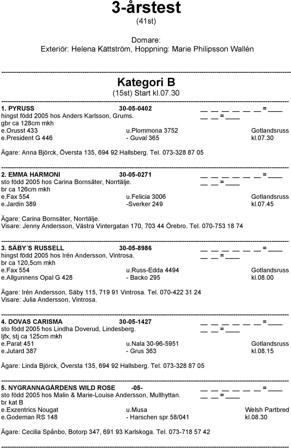 EMMA HARMONI 30-05-0271 sto född 2005 hos Carina Bornsäter, Norrtälje. br ca 126cm mkh e.fax 554 u.felicia 3006 Gotlandsruss e.jardin 389 -Sverker 249 kl.07.45 Ägare: Carina Bornsäter, Norrtälje.