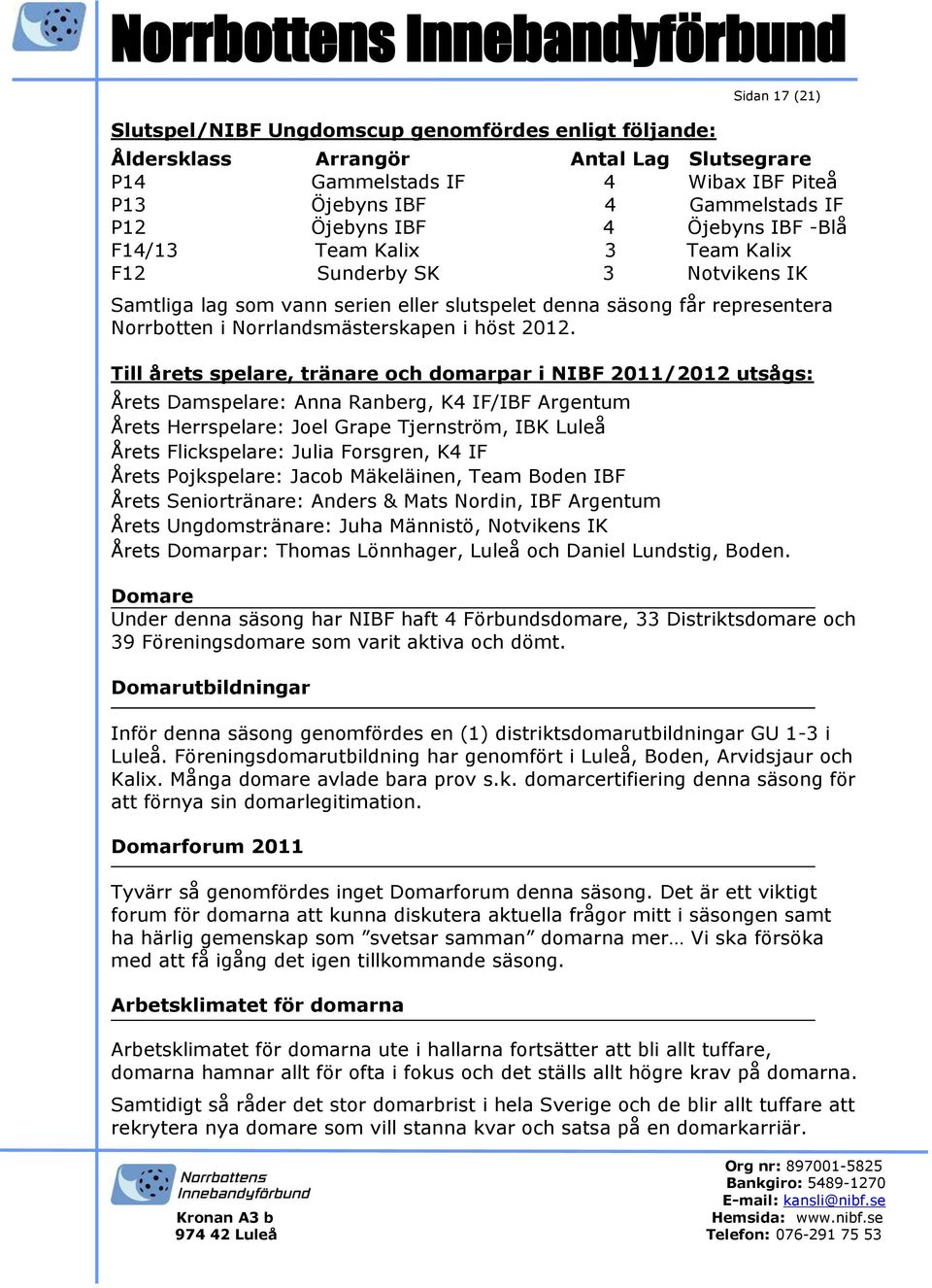 2012. Till årets spelare, tränare och domarpar i NIBF 2011/2012 utsågs: Årets Damspelare: Anna Ranberg, K4 IF/IBF Argentum Årets Herrspelare: Joel Grape Tjernström, IBK Luleå Årets Flickspelare: