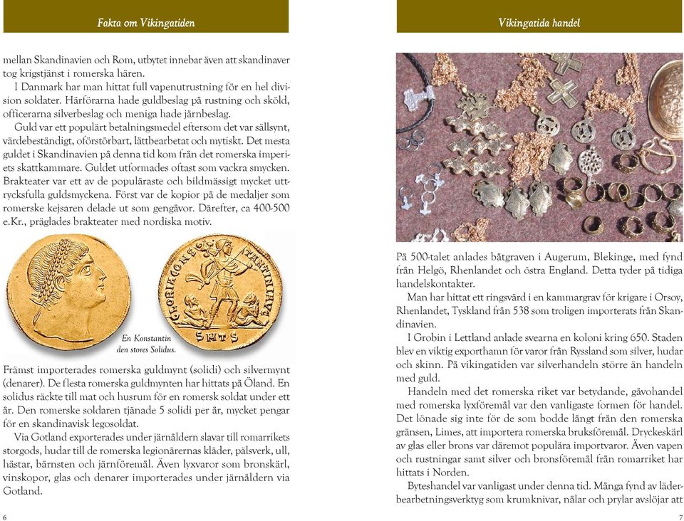 Guld var ett populärt betalningsmedel eftersom det var sällsynt, värdebeständigt, oförstörbart, lättbearbetat och mytiskt.