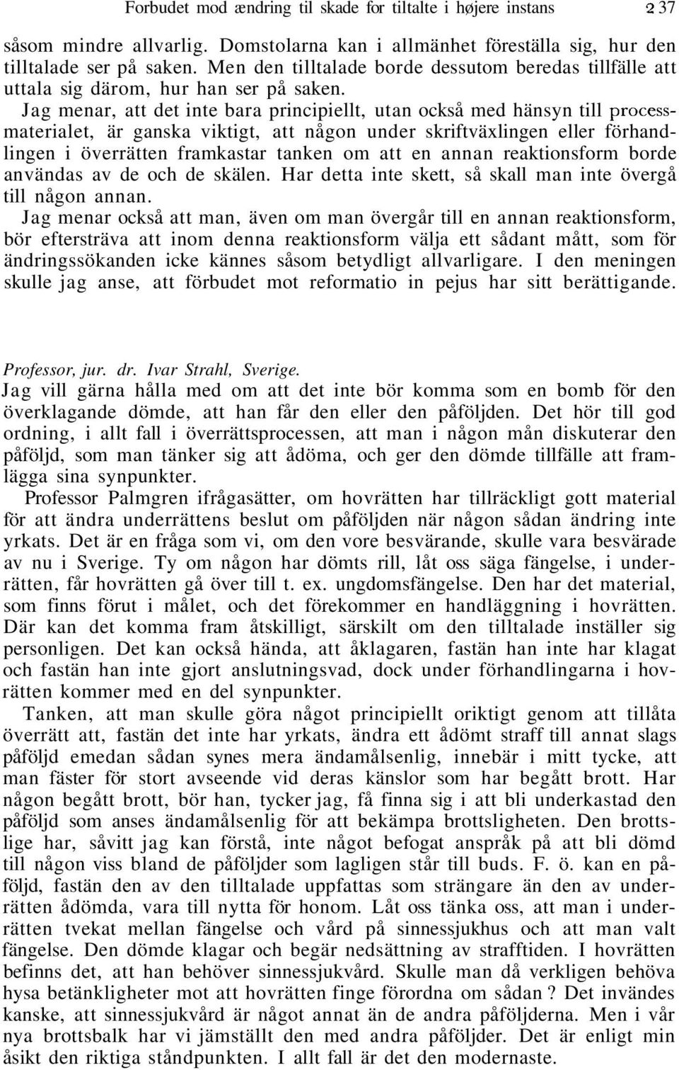 Jag menar, att det inte bara principiellt, utan också med hänsyn till processmaterialet, är ganska viktigt, att någon under skriftväxlingen eller förhandlingen i överrätten framkastar tanken om att