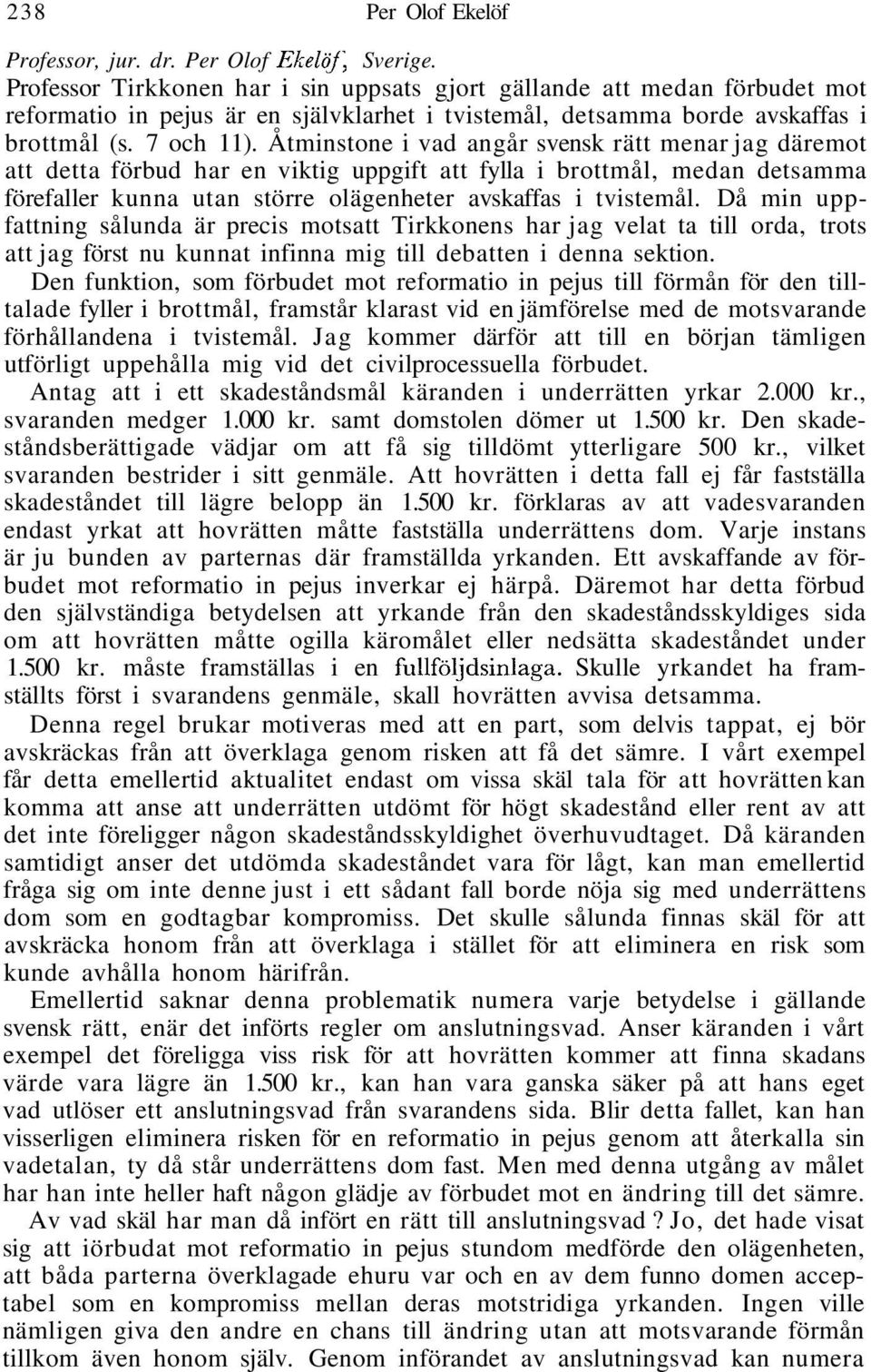 Åtminstone i vad angår svensk rätt menar jag däremot att detta förbud har en viktig uppgift att fylla i brottmål, medan detsamma förefaller kunna utan större olägenheter avskaffas i tvistemål.