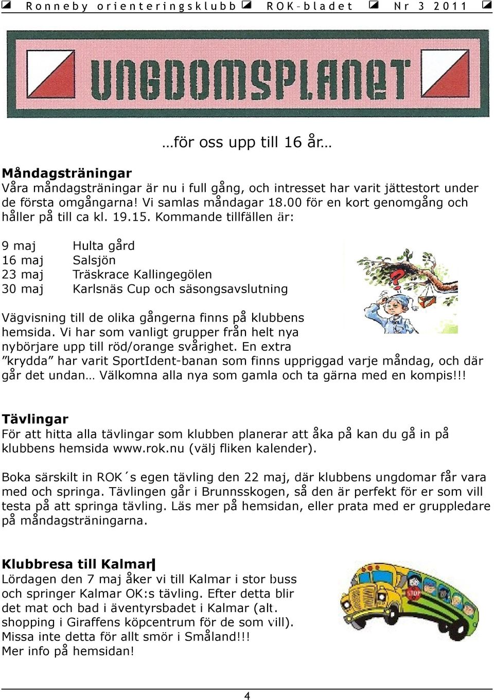 Kommande tillfällen är: 9 maj 16 maj 23 maj 30 maj Hulta gård Salsjön Träskrace Kallingegölen Karlsnäs Cup och säsongsavslutning Vägvisning till de olika gångerna finns på klubbens hemsida.