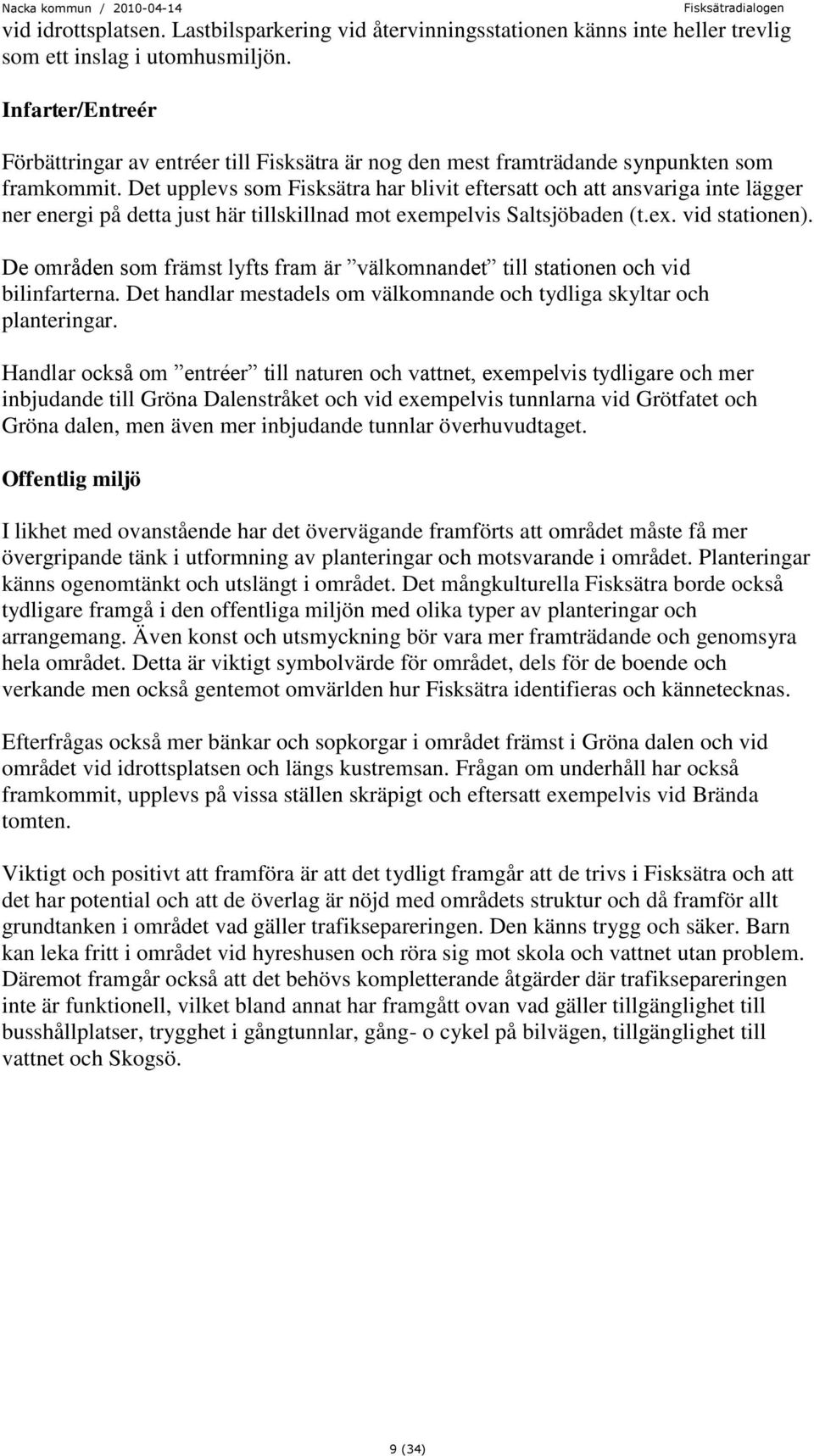 Det upplevs som Fisksätra har blivit eftersatt och att ansvariga inte lägger ner energi på detta just här tillskillnad mot exempelvis Saltsjöbaden (t.ex. vid stationen).