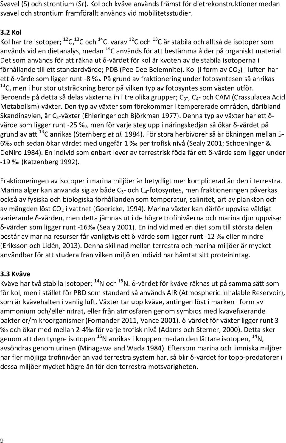 Det som används för att räkna ut δ- värdet för kol är kvoten av de stabila isotoperna i förhållande till ett standardvärde; PDB (Pee Dee Belemnite).
