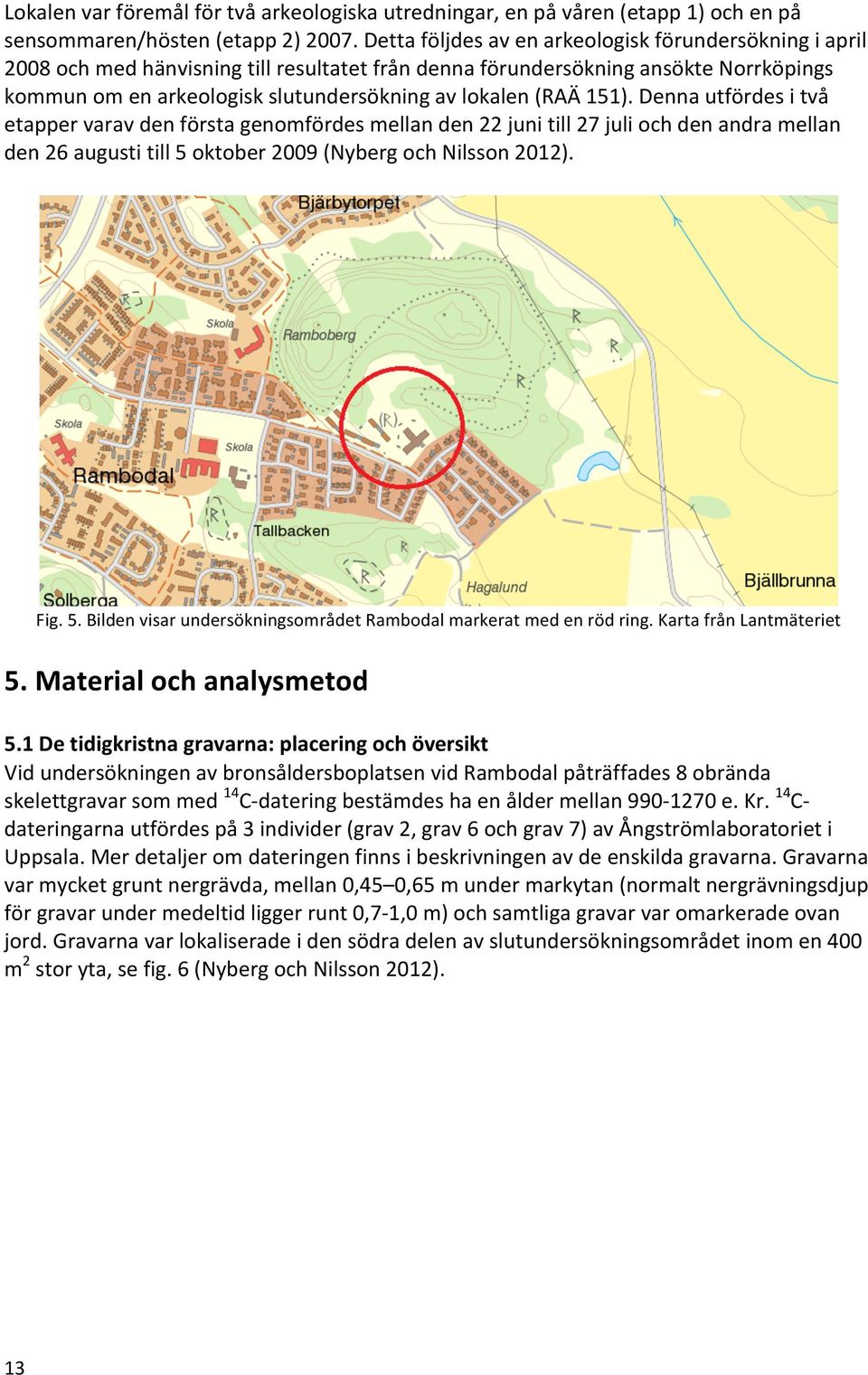 (RAÄ 151). Denna utfördes i två etapper varav den första genomfördes mellan den 22 juni till 27 juli och den andra mellan den 26 augusti till 5 
