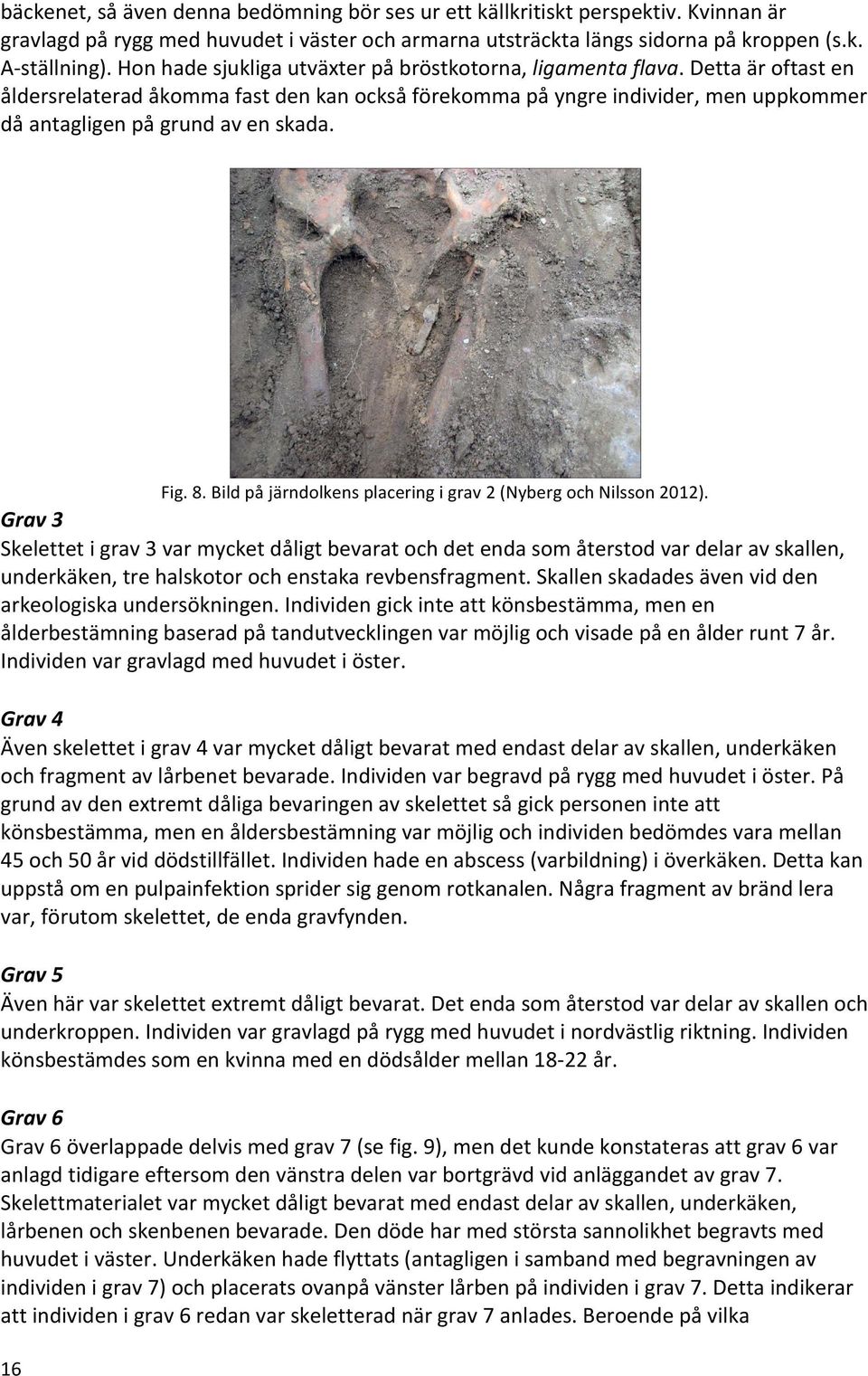 Detta är oftast en åldersrelaterad åkomma fast den kan också förekomma på yngre individer, men uppkommer då antagligen på grund av en skada. 16 Fig. 8.