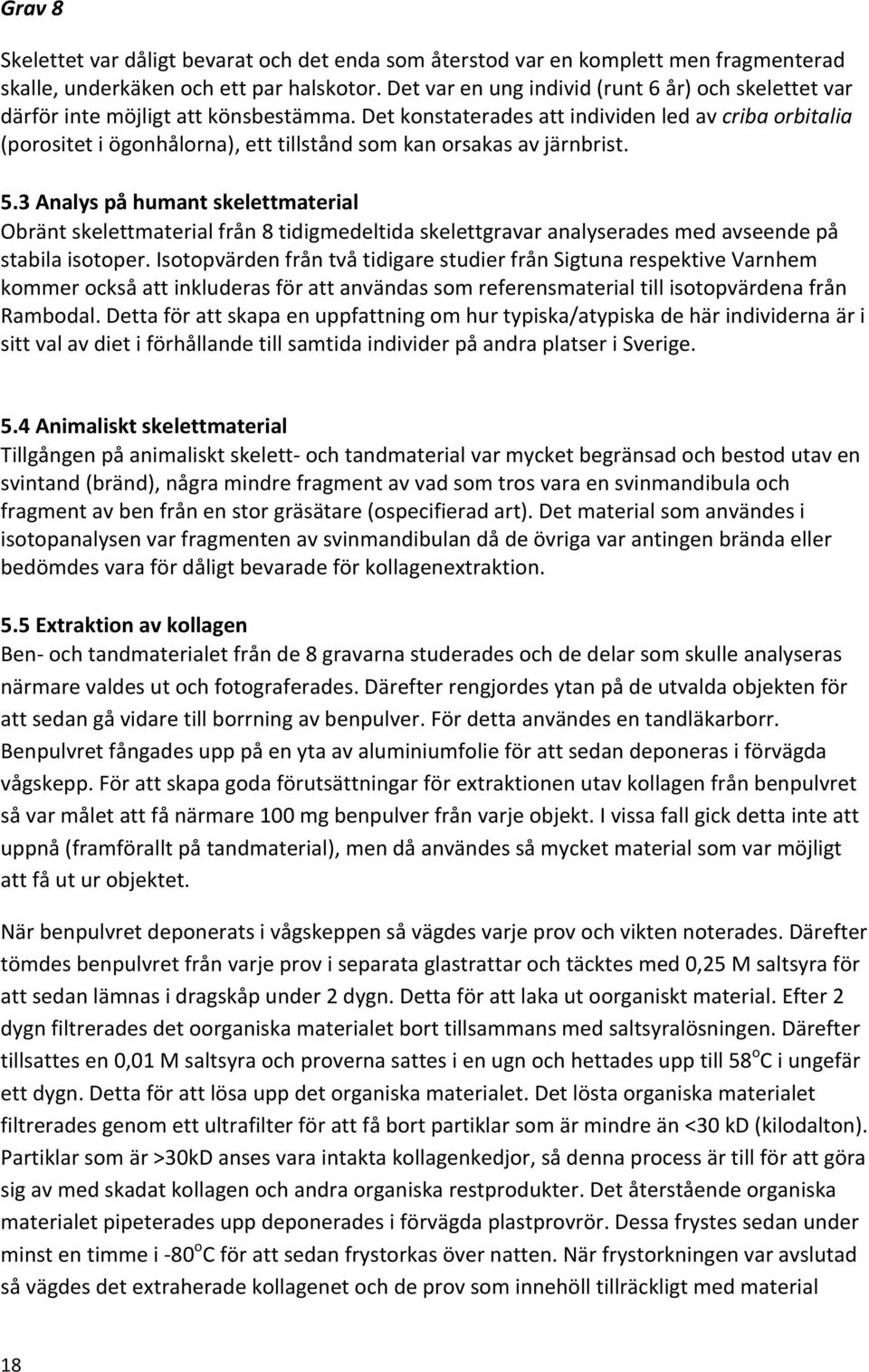 Det konstaterades att individen led av criba orbitalia (porositet i ögonhålorna), ett tillstånd som kan orsakas av järnbrist. 5.