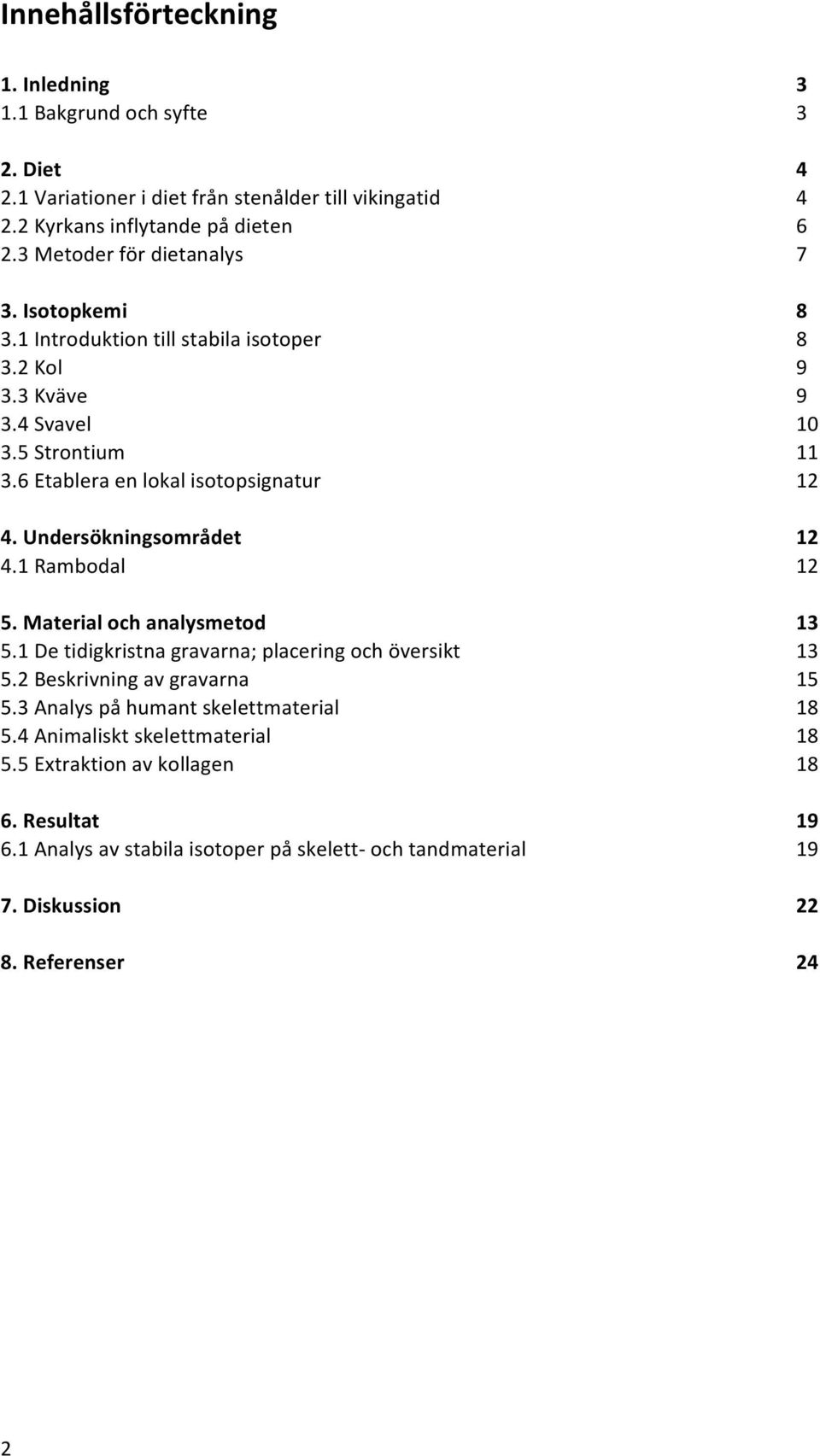 Undersökningsområdet 12 4.1 Rambodal 12 5. Material och analysmetod 13 5.1 De tidigkristna gravarna; placering och översikt 13 5.2 Beskrivning av gravarna 15 5.