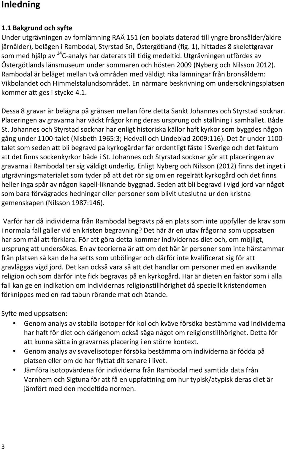 Rambodal är beläget mellan två områden med väldigt rika lämningar från bronsåldern: Vikbolandet och Himmelstalundsområdet. En närmare beskrivning om undersökningsplatsen kommer att ges i stycke 4.1.
