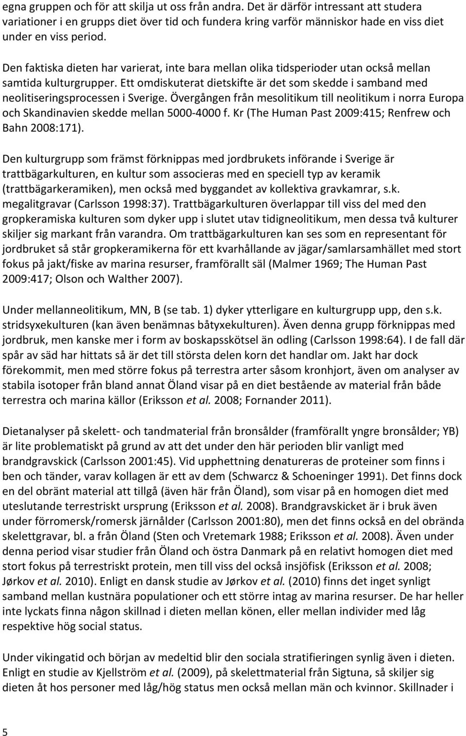 Ett omdiskuterat dietskifte är det som skedde i samband med neolitiseringsprocessen i Sverige. Övergången från mesolitikum till neolitikum i norra Europa och Skandinavien skedde mellan 5000-4000 f.