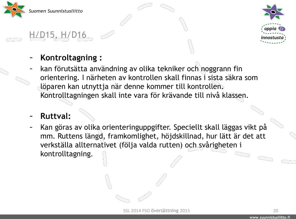 Kontrolltagningen skall inte vara för krävande till nivå klassen. - Ruttval: - Kan göras av olika orienteringuppgifter.