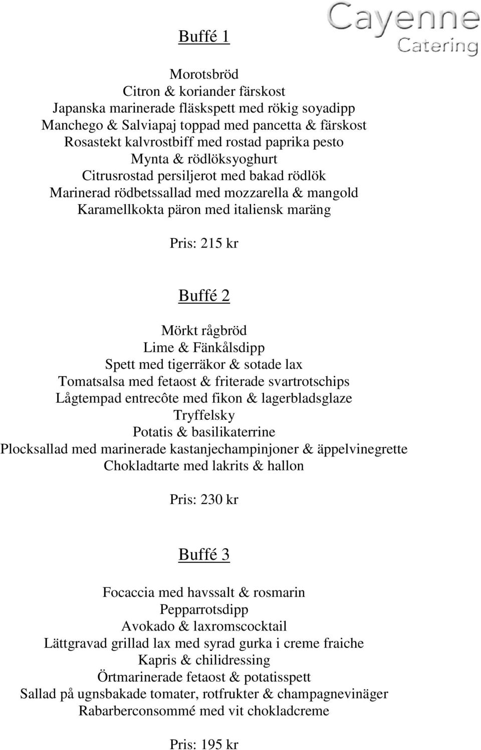Fänkålsdipp Spett med tigerräkor & sotade lax Tomatsalsa med fetaost & friterade svartrotschips Lågtempad entrecôte med fikon & lagerbladsglaze Tryffelsky Potatis & basilikaterrine Plocksallad med