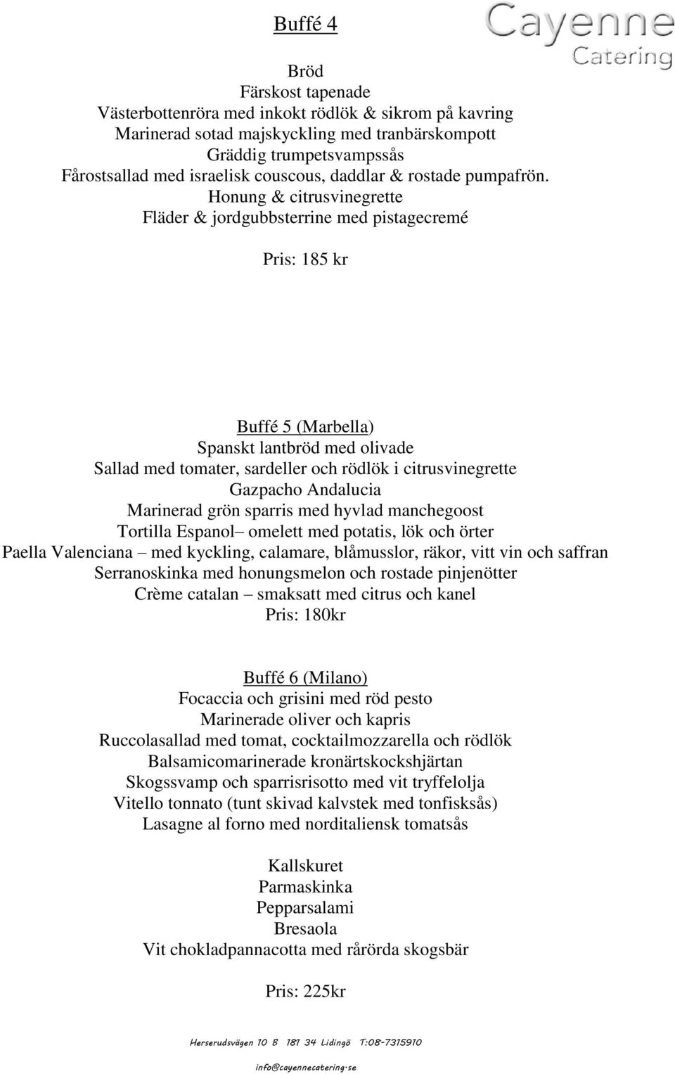 Honung & citrusvinegrette Fläder & jordgubbsterrine med pistagecremé Pris: 185 kr Buffé 5 (Marbella) Spanskt lantbröd med olivade Sallad med tomater, sardeller och rödlök i citrusvinegrette Gazpacho