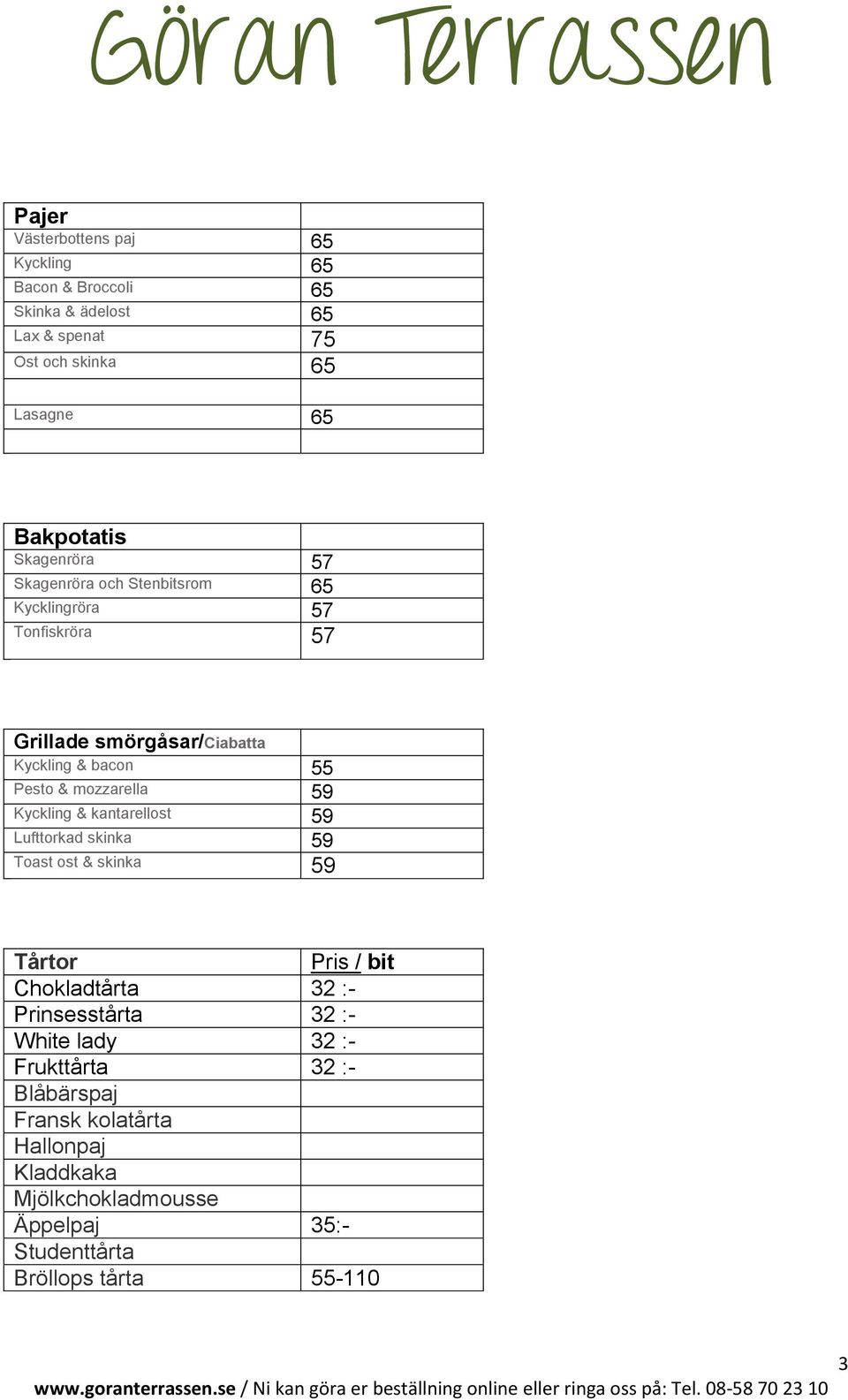 mozzarella 59 Kyckling & kantarellost 59 Lufttorkad skinka 59 Toast ost & skinka 59 Tårtor Pris / bit Chokladtårta 32 :- Prinsesstårta 32