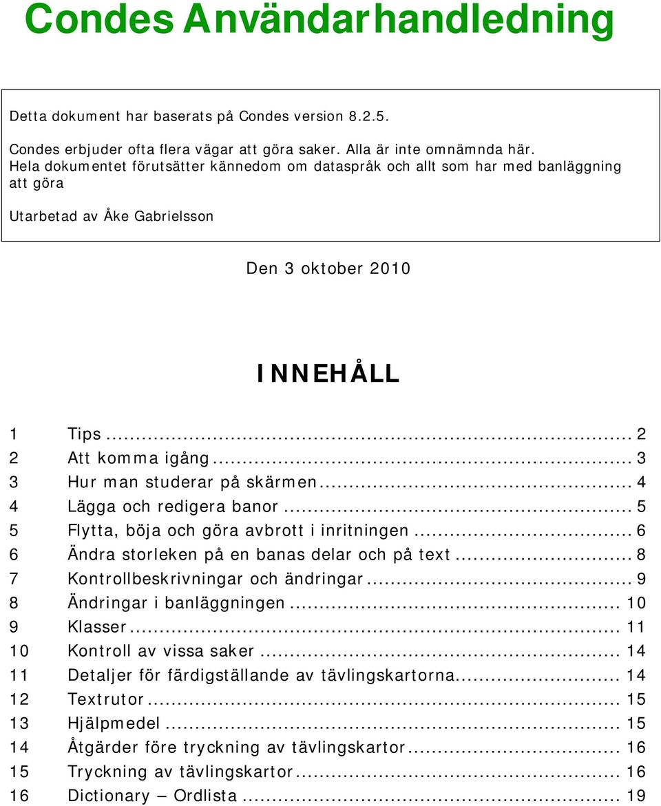 .. 3 3 Hur man studerar på skärmen... 4 4 Lägga och redigera banor... 5 5 Flytta, böja och göra avbrott i inritningen... 6 6 Ändra storleken på en banas delar och på text.
