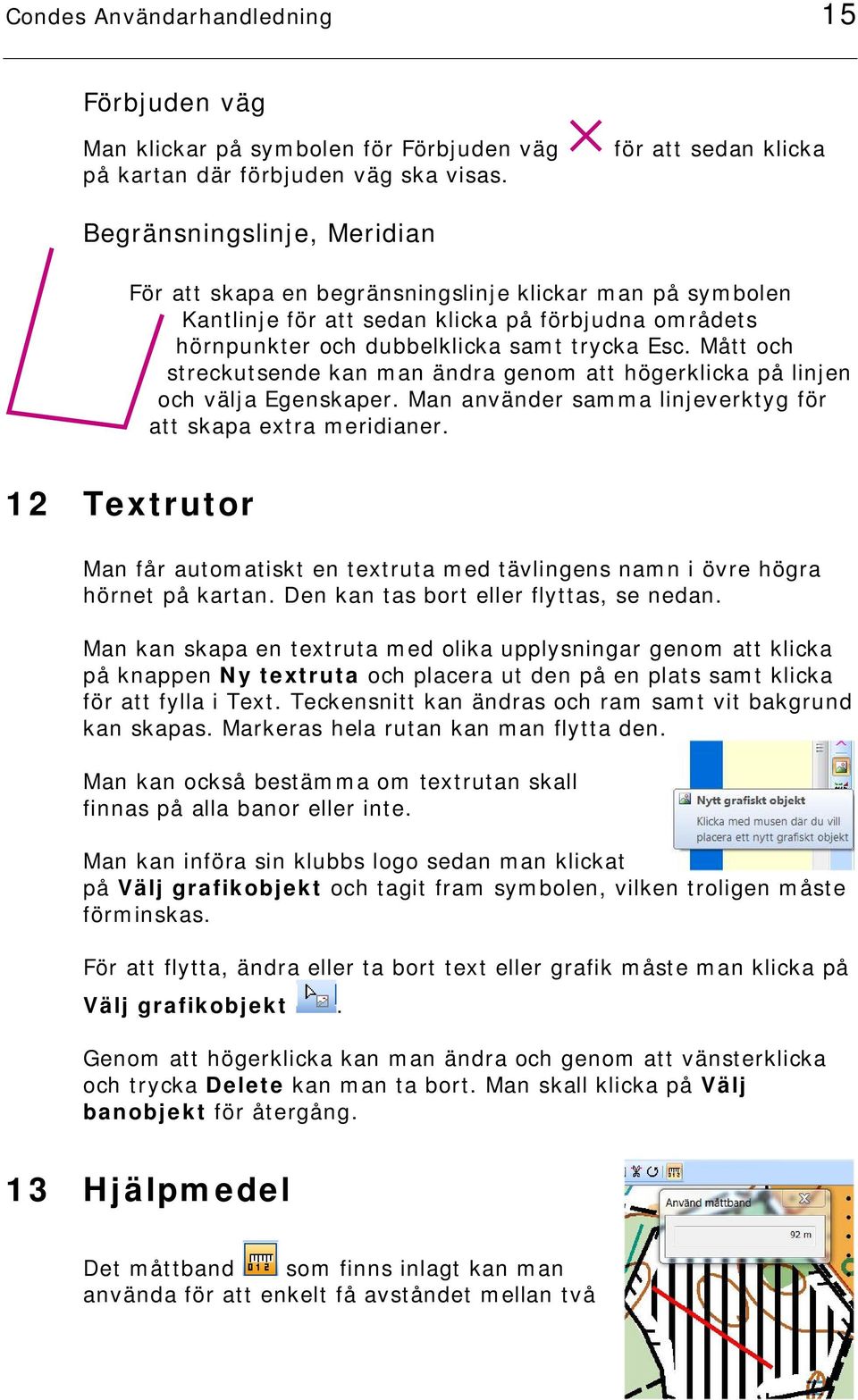 trycka Esc. Mått och streckutsende kan man ändra genom att högerklicka på linjen och välja Egenskaper. Man använder samma linjeverktyg för att skapa extra meridianer.