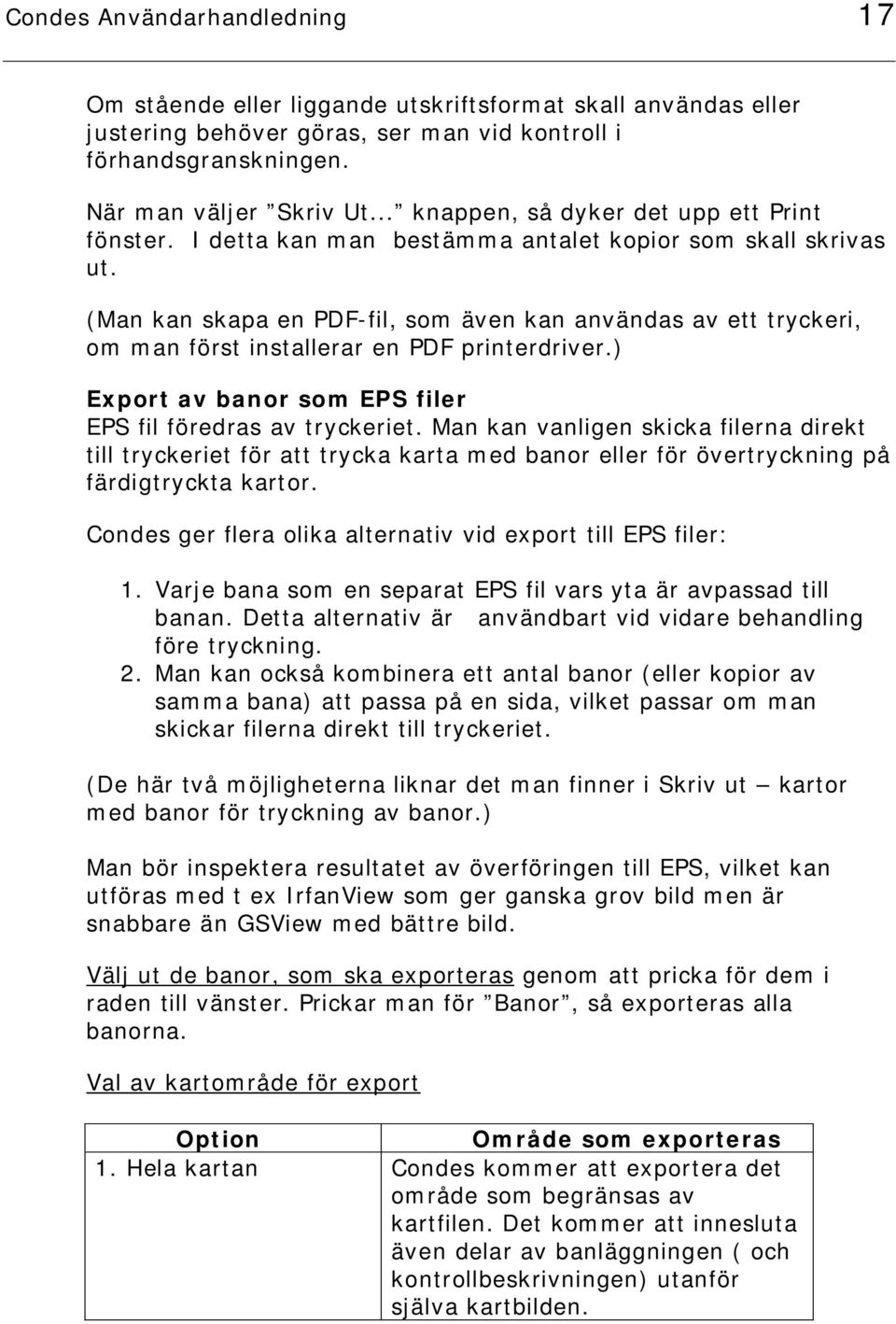 (Man kan skapa en PDF-fil, som även kan användas av ett tryckeri, om man först installerar en PDF printerdriver.) Export av banor som EPS filer EPS fil föredras av tryckeriet.