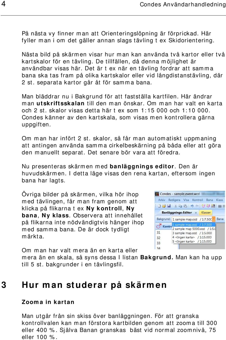 Det är t ex när en tävling fordrar att samma bana ska tas fram på olika kartskalor eller vid långdistanstävling, där 2 st. separata kartor går åt för samma bana.