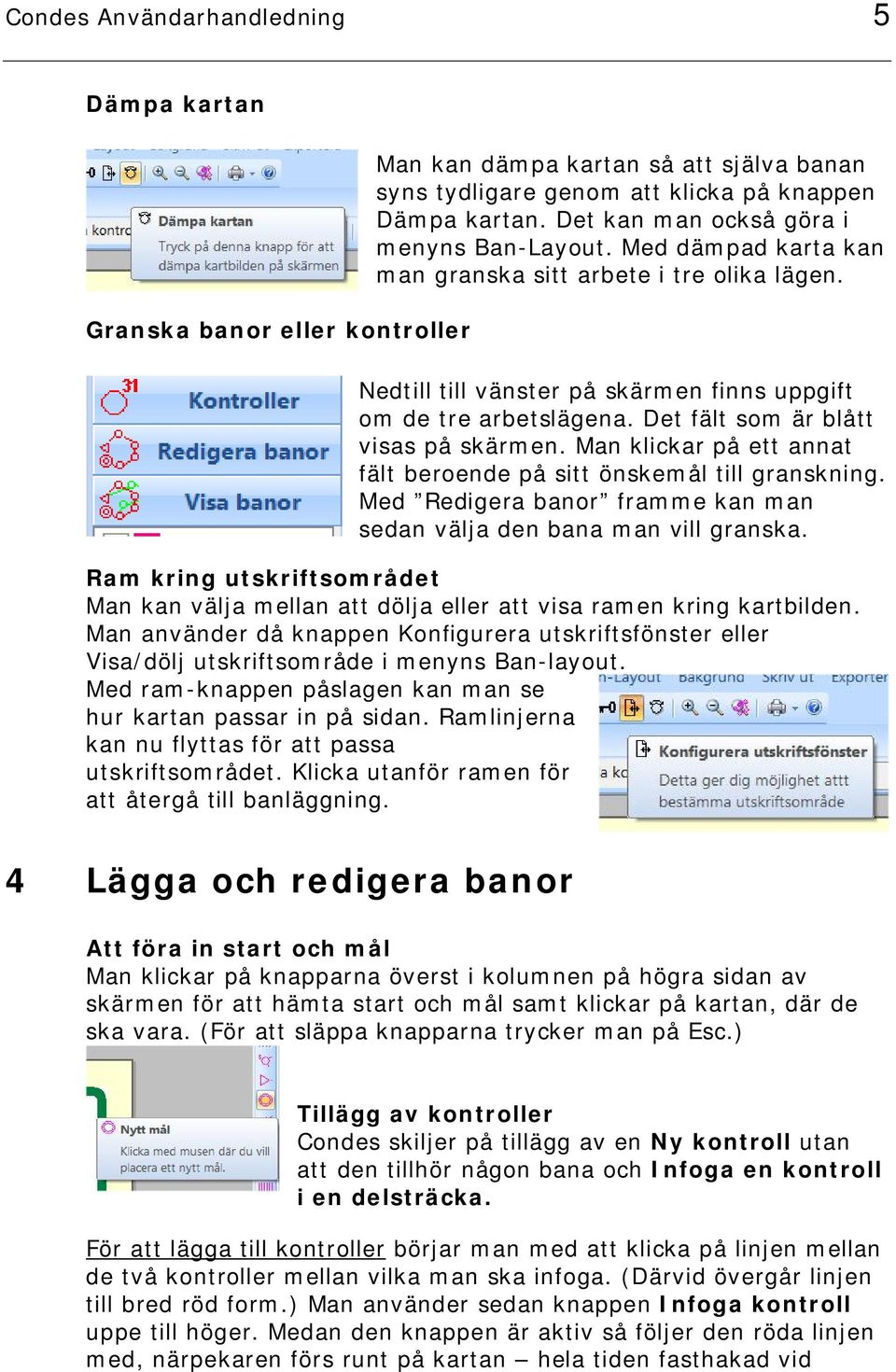 Det fält som är blått visas på skärmen. Man klickar på ett annat fält beroende på sitt önskemål till granskning. Med Redigera banor framme kan man sedan välja den bana man vill granska.