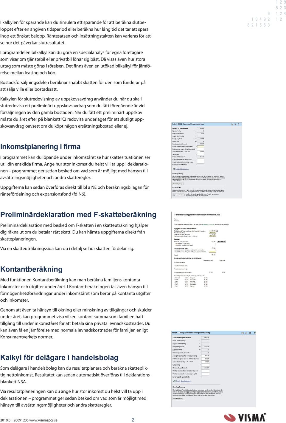 I programdelen bilkalkyl kan du göra en specialanalys för egna företagare som visar om tjänstebil eller privatbil lönar sig bäst. Då visas även hur stora uttag som måste göras i rörelsen.