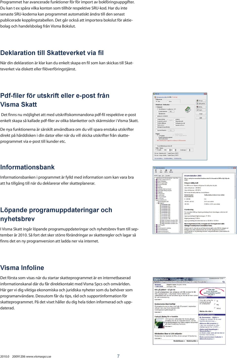 Deklaration till Skatteverket via fil När din deklaration är klar kan du enkelt skapa en fil som kan skickas till Skatteverket via diskett eller filöverföringstjänst.