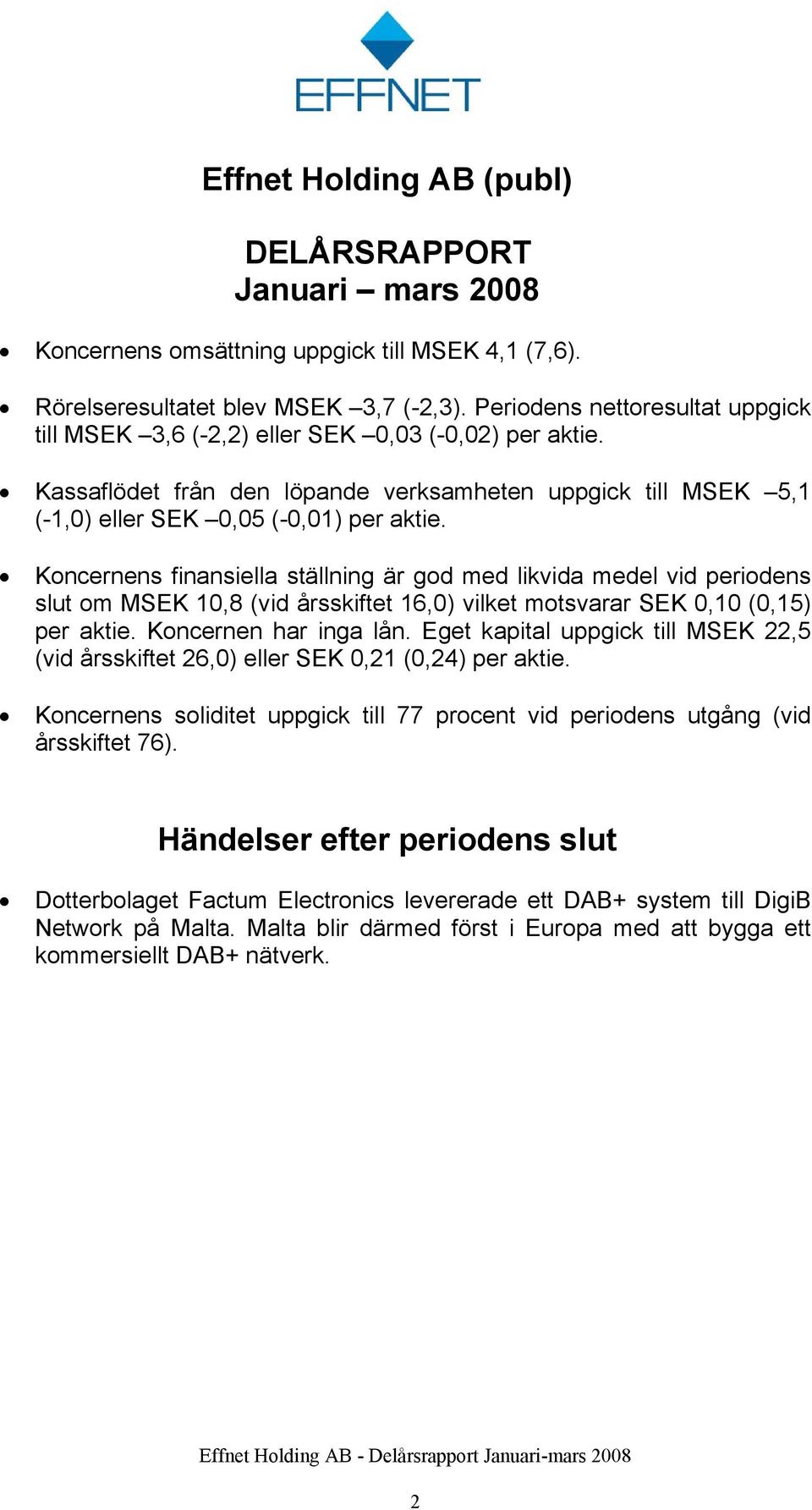 Koncernens finansiella ställning är god med likvida medel vid periodens slut om 10,8 (vid årsskiftet 16,0) vilket motsvarar SEK 0,10 (0,15) per aktie. Koncernen har inga lån.