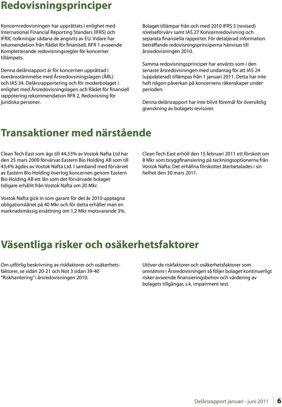 Denna delårsrapport är för koncernen upprättad i överänsstämmelse med Årsredovsiningslagen (ÅRL) och IAS 34.