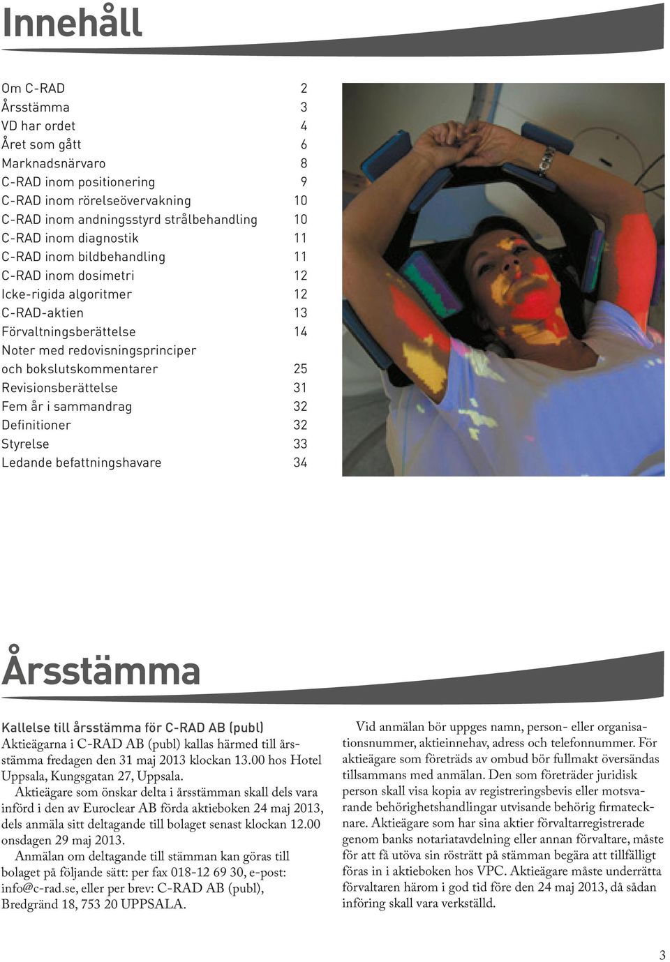 Revisionsberättelse 31 Fem år i sammandrag 32 Definitioner 32 Styrelse 33 Ledande befattningshavare 34 Årsstämma Kallelse till årsstämma för C-RAD AB (publ) Aktieägarna i C-RAD AB (publ) kallas