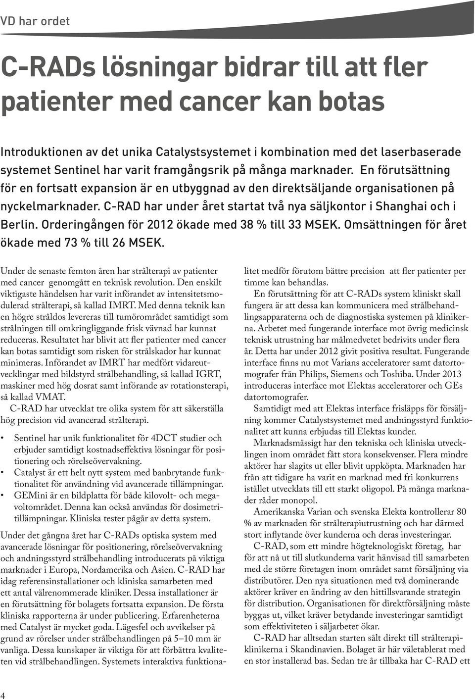 C-RAD har under året startat två nya säljkontor i Shanghai och i Berlin. Orderingången för 2012 ökade med 38 % till 33 MSEK. Omsättningen för året ökade med 73 % till 26 MSEK.