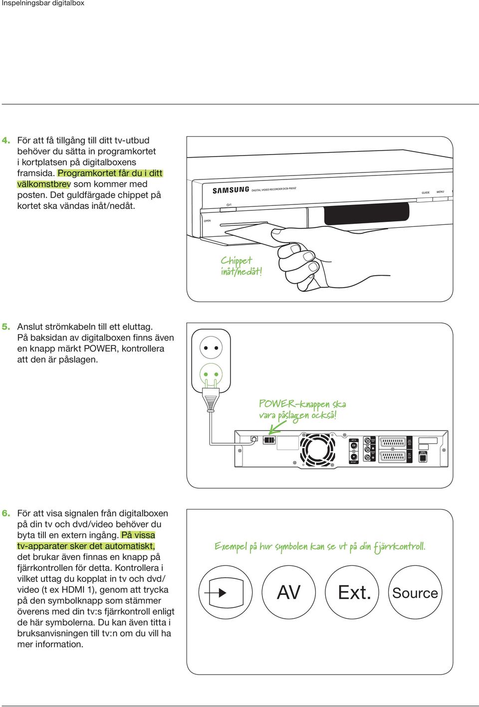 På baksidan av digitalboxen finns även en knapp märkt POWER, kontrollera att den är påslagen. POWER-knappen ska vara påslagen också! 6.