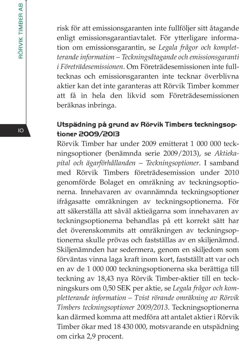 Om Företrädesemissionen inte fulltecknas och emissionsgaranten inte tecknar överblivna aktier kan det inte garanteras att Rörvik Timber kommer att få in hela den likvid som Företrädesemissionen