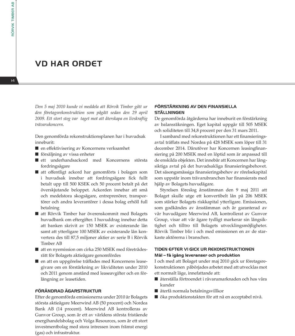 Den genomförda rekonstruktionsplanen har i huvudsak inneburit: en effektivisering av Koncernens verksamhet försäljning av vissa enheter ett underhandsackord med Koncernens största fordringsägare att