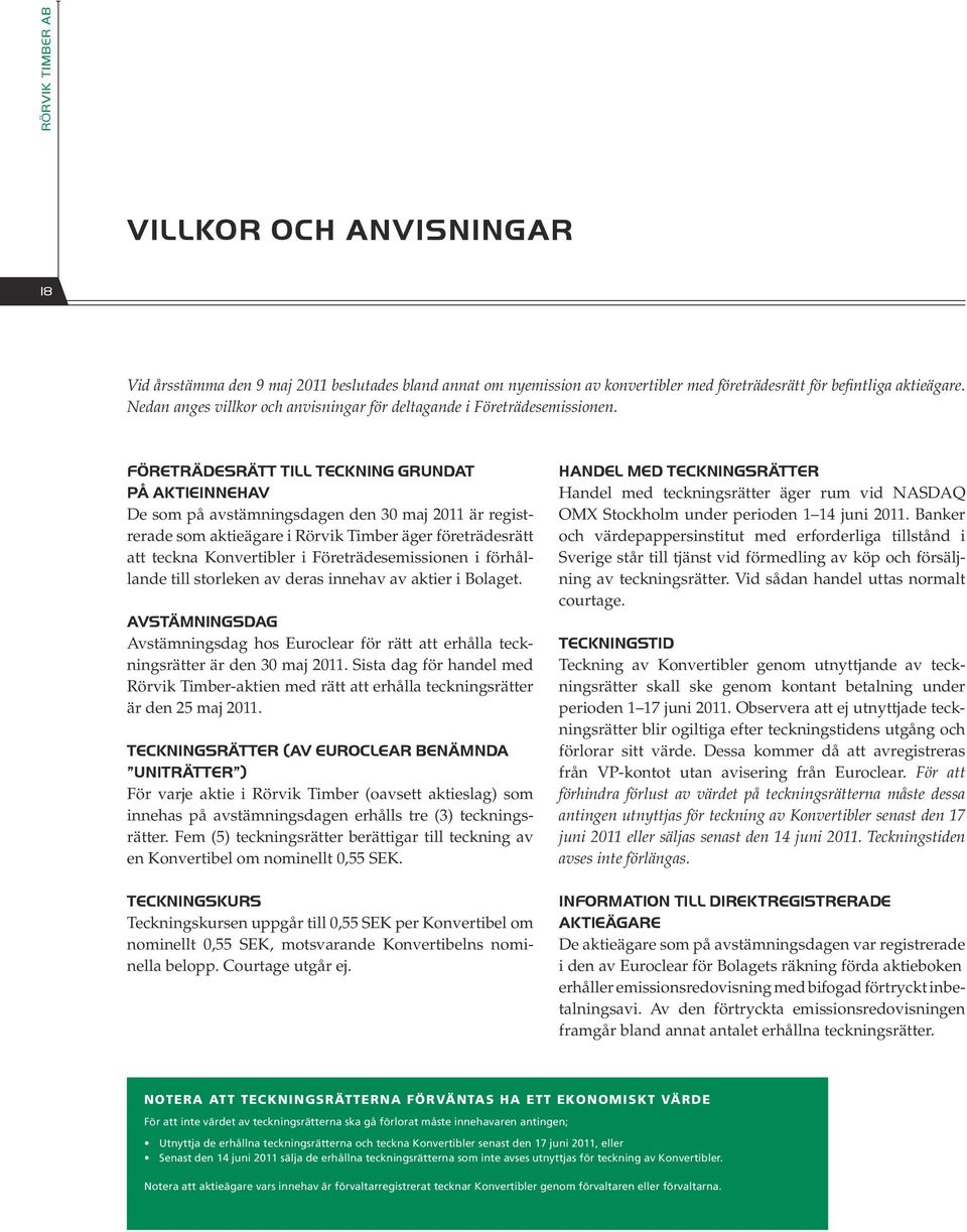 Företrädesrätt till teckning grundat på aktieinnehav De som på avstämningsdagen den 30 maj 2011 är registrerade som aktieägare i Rörvik Timber äger företrädesrätt att teckna Konvertibler i