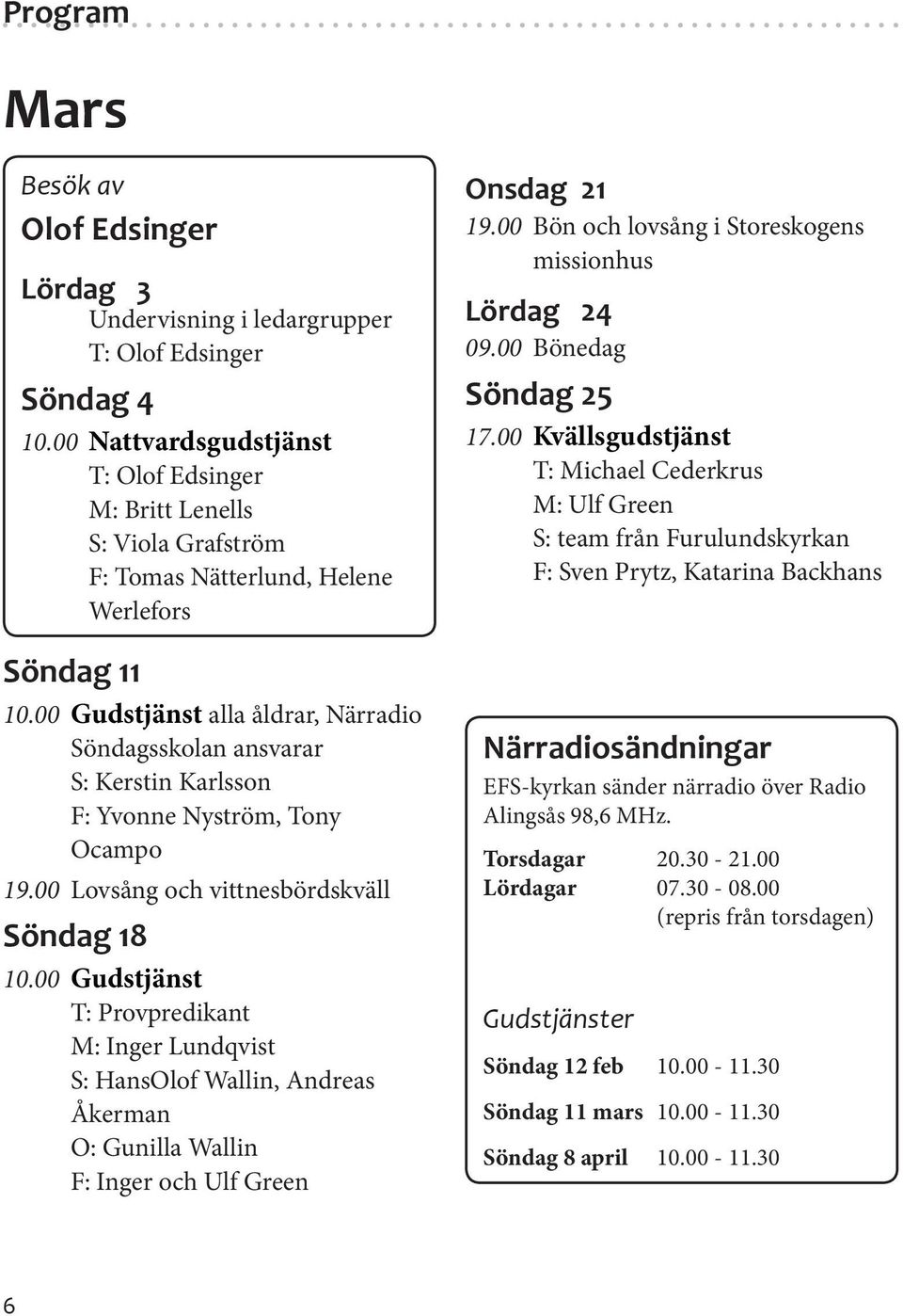 00 Gudstjänst alla åldrar, Närradio Söndagsskolan ansvarar S: Kerstin Karlsson F: Yvonne Nyström, Tony Ocampo 19.00 Lovsång och vittnesbördskväll Söndag 18 10.