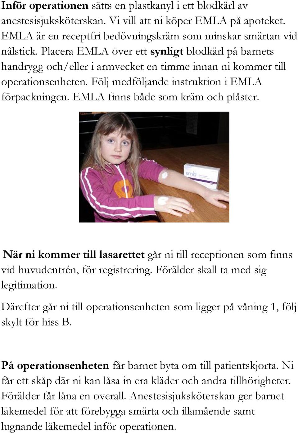 EMLA finns både som kräm och plåster. När ni kommer till lasarettet går ni till receptionen som finns vid huvudentrén, för registrering. Förälder skall ta med sig legitimation.