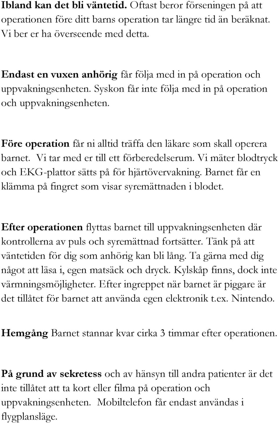 Före operation får ni alltid träffa den läkare som skall operera barnet. Vi tar med er till ett förberedelserum. Vi mäter blodtryck och EKG-plattor sätts på för hjärtövervakning.