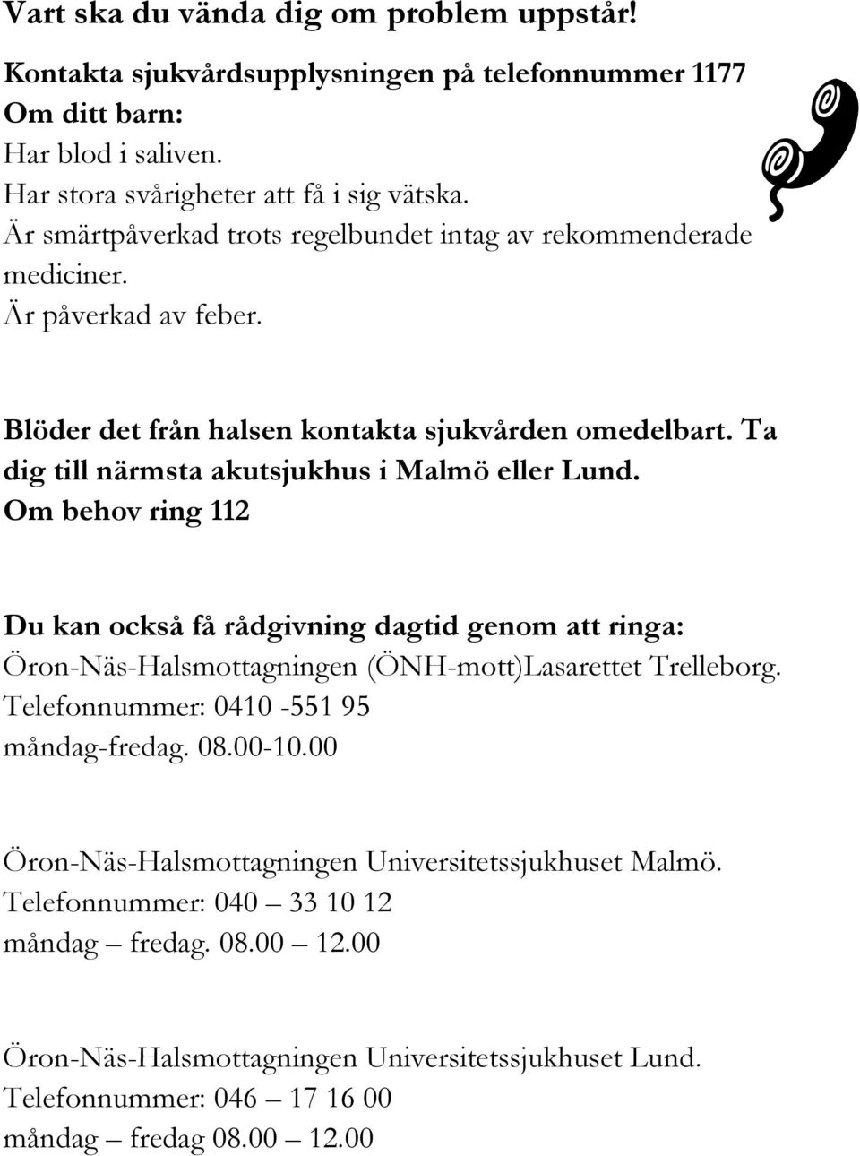 Ta dig till närmsta akutsjukhus i Malmö eller Lund. Om behov ring 112 Du kan också få rådgivning dagtid genom att ringa: Öron-Näs-Halsmottagningen (ÖNH-mott)Lasarettet Trelleborg.