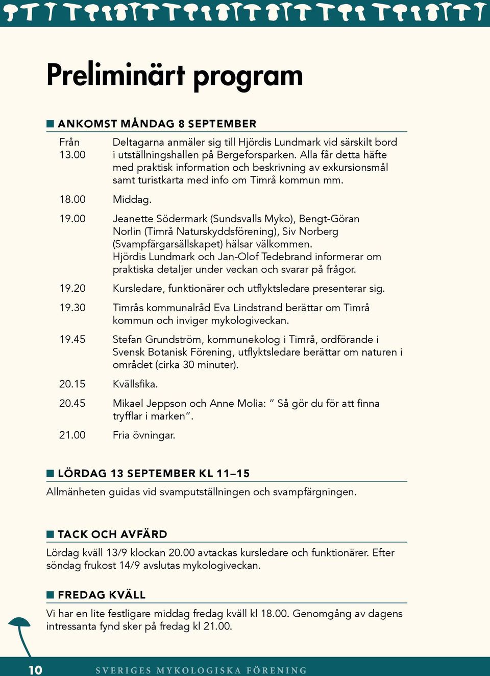 00 Jeanette Södermark (Sundsvalls Myko), Bengt-Göran Norlin (Timrå Naturskyddsförening), Siv Norberg (Svampfärgarsällskapet) hälsar välkommen.