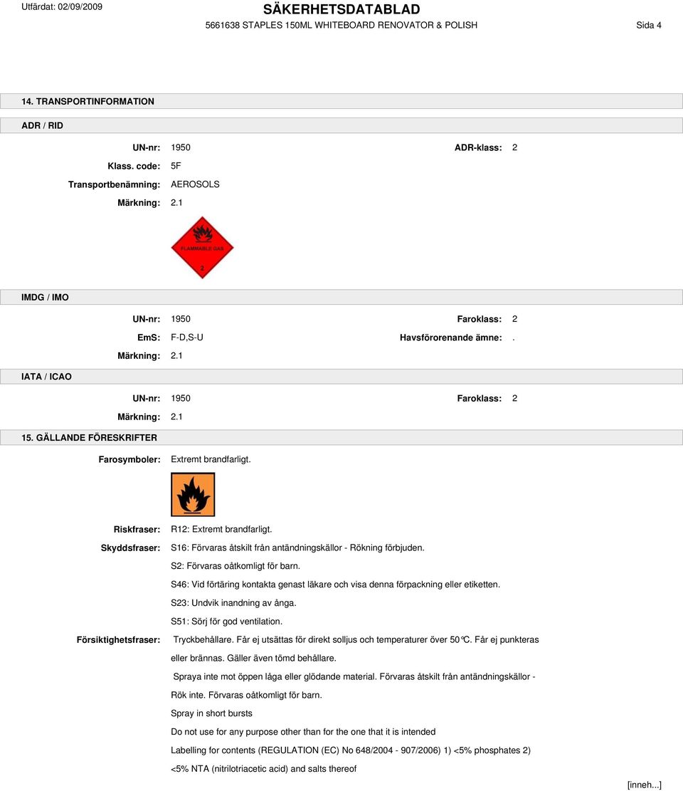 GÄLLANDE FÖRESKRIFTER Farosymboler: Extremt brandfarligt. Riskfraser: Skyddsfraser: R12: Extremt brandfarligt. S16: Förvaras åtskilt från antändningskällor - Rökning förbjuden.