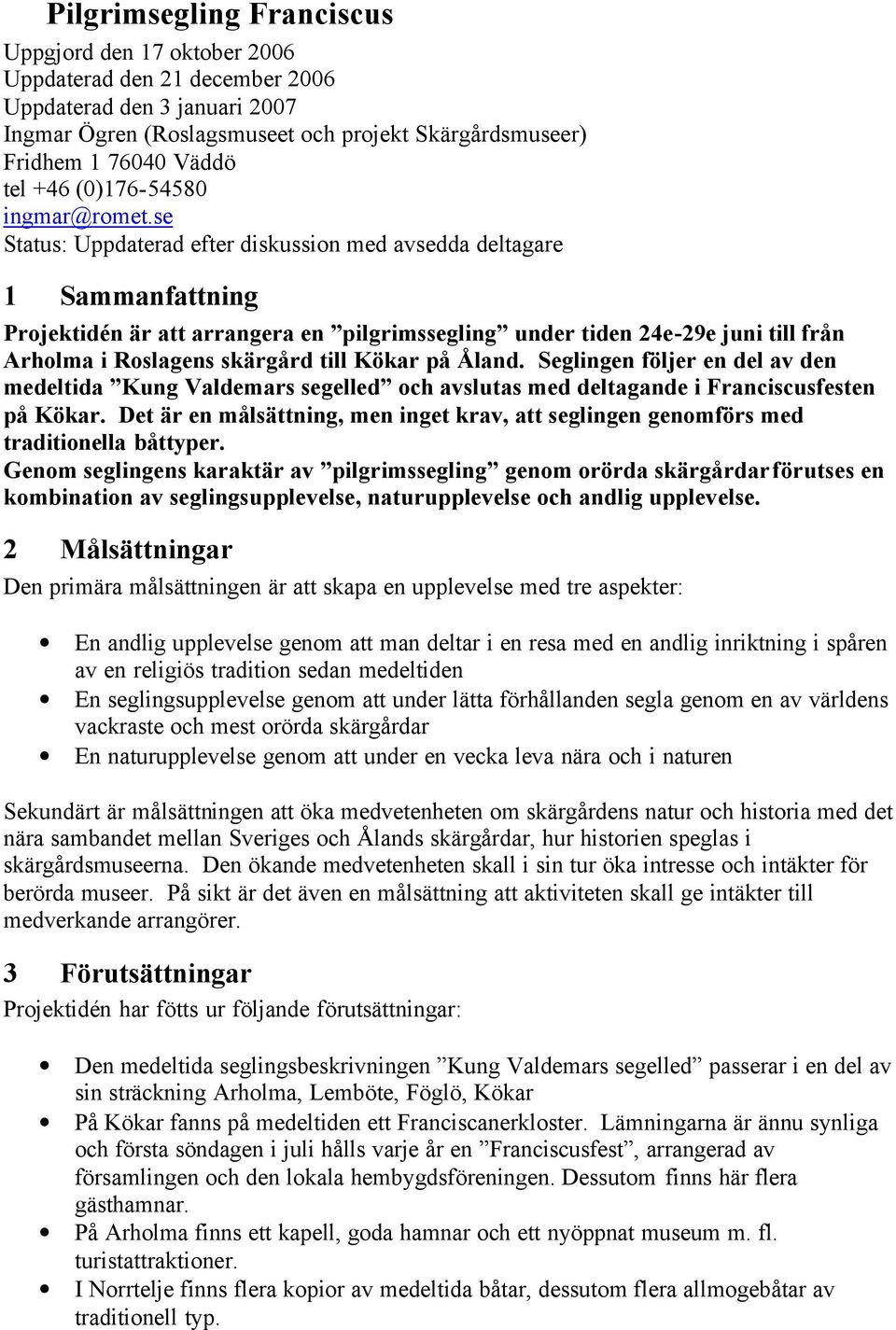 se Status: Uppdaterad efter diskussion med avsedda deltagare 1 Sammanfattning Projektidén är att arrangera en pilgrimssegling under tiden 24e-29e juni till från Arholma i Roslagens skärgård till