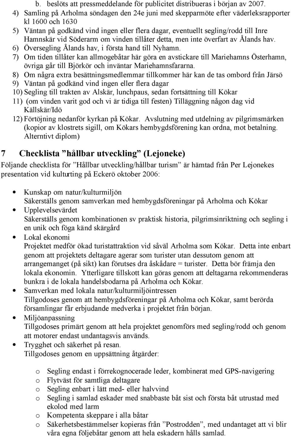 Söderarm om vinden tillåter detta, men inte överfart av Ålands hav. 6) Översegling Ålands hav, i första hand till Nyhamn.